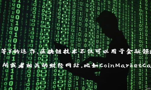 區(qū)塊鏈?zhǔn)且环N分布式賬本技術(shù)，支撐著加密貨幣（如比特幣、以太坊等）的運(yùn)作。區(qū)塊鏈技術(shù)不僅可以用于金融領(lǐng)域，還可以廣泛應(yīng)用在供應(yīng)鏈管理、數(shù)字身份、投票系統(tǒng)等多個(gè)領(lǐng)域。

如果您想了解最新的加密貨幣價(jià)格，推薦您查看各大加密貨幣交易所或者相關(guān)的財(cái)經(jīng)網(wǎng)站，比如CoinMarketCap、CoinGecko等，這些平臺會提供實(shí)時(shí)的加密貨幣價(jià)格更新。

如需更詳細(xì)的信息或者特定幣種的詳細(xì)介紹，請告訴我！