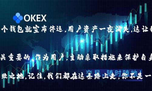 關(guān)于IM錢包是否會(huì)跑路的問題，引發(fā)了許多人對(duì)數(shù)字錢包和加密資產(chǎn)安全的關(guān)注。在當(dāng)今這個(gè)信息快速傳播的時(shí)代，數(shù)字貨幣的熱潮涌動(dòng)，各種數(shù)字錢包層出不窮，然而，這也帶來(lái)了不少的風(fēng)險(xiǎn)。下面，我將詳細(xì)分析IM錢包的可能性，以及如何判斷一個(gè)數(shù)字錢包的安全性，希望能給大家一些實(shí)用的建議。

1. IM錢包簡(jiǎn)介
IM錢包是一種新興的數(shù)字資產(chǎn)管理工具，用戶可以通過(guò)這個(gè)平臺(tái)存儲(chǔ)和交易各種加密貨幣。類似于其他數(shù)字錢包，它為用戶提供了一種便捷的方式來(lái)管理他們的數(shù)字資產(chǎn)。IM錢包聲稱通過(guò)多重安全措施來(lái)保障用戶資產(chǎn)的安全，比如私鑰管理、兩步驗(yàn)證等。然而，用戶在選擇使用某個(gè)錢包時(shí)，首先要關(guān)注的是這個(gè)錢包的安全性和信譽(yù)度。

2. 錢包可能跑路的原因
雖然很多錢包都在積極提升自己的安全性，但仍然存在跑路的風(fēng)險(xiǎn)。造成這種情況的原因可能包括：
ul
  li團(tuán)隊(duì)缺乏透明度：如果一個(gè)錢包的運(yùn)營(yíng)團(tuán)隊(duì)信息不明，或者沒有公開的運(yùn)營(yíng)背景，那么就會(huì)讓人對(duì)其安全性產(chǎn)生質(zhì)疑。/li
  li法律法規(guī)的缺失：某些地區(qū)對(duì)加密資產(chǎn)的監(jiān)管不嚴(yán)格，有時(shí)會(huì)引發(fā)不必要的風(fēng)險(xiǎn)。如果錢包運(yùn)營(yíng)在法律灰色地帶，跑路的幾率大大增加。/li
  li技術(shù)安全隱患：無(wú)論是黑客攻擊還是系統(tǒng)漏洞，都可能導(dǎo)致用戶資產(chǎn)的流失。一旦發(fā)生這類事件，錢包方可能會(huì)選擇跑路以逃避責(zé)任。/li
/ul

3. 如何判斷IM錢包的安全性
在決定使用IM錢包之前，用戶可以從以下幾個(gè)方面進(jìn)行評(píng)估：
ul
  li查看用戶評(píng)價(jià)：許多用戶會(huì)在論壇或社交媒體上分享他們的使用經(jīng)驗(yàn)，尋找負(fù)面評(píng)價(jià)是判斷錢包信譽(yù)的直接方式。/li
  li查看運(yùn)營(yíng)團(tuán)隊(duì)的背景：一個(gè)優(yōu)秀的數(shù)字錢包通常會(huì)有專業(yè)的團(tuán)隊(duì)支持，查看他們的技術(shù)和法律經(jīng)歷能夠提升你的信任度。/li
  li關(guān)注更新頻率：一個(gè)安全可靠的錢包通常會(huì)定期發(fā)布更新，以應(yīng)對(duì)潛在的安全威脅。/li
  li檢驗(yàn)安全性配置：確保錢包有多重簽名、冷錢包存儲(chǔ)和兩步驗(yàn)證等安全配置。/li
/ul

4. 數(shù)字資產(chǎn)安全的主動(dòng)防護(hù)措施
在使用IM錢包或其他數(shù)字錢包時(shí)，用戶自身也需要對(duì)資產(chǎn)安全加以重視，采取積極的防護(hù)措施：
ul
  li啟用強(qiáng)密碼：確保你的錢包采用復(fù)雜且難以猜測(cè)的密碼，定期更換。/li
  li采用冷存儲(chǔ)：盡量將大部分資產(chǎn)存儲(chǔ)在離線錢包中，以降低被黑客攻擊的風(fēng)險(xiǎn)。/li
  li警惕網(wǎng)絡(luò)釣魚：切勿輕信陌生人發(fā)送的鏈接，確保在官方網(wǎng)站上進(jìn)行操作。/li
/ul

5. 個(gè)人經(jīng)歷分享
說(shuō)到數(shù)字錢包的選擇，我也曾經(jīng)歷過(guò)一段時(shí)間的迷茫。剛開始接觸加密貨幣時(shí)，我盲目信任廣告宣傳，隨便下載了一個(gè)錢包進(jìn)行投資。沒想到?jīng)]過(guò)多久，這個(gè)錢包就宣布停運(yùn)，用戶資產(chǎn)一夜消失。這讓我深刻意識(shí)到，在這個(gè)市場(chǎng)上，只有通過(guò)細(xì)致的調(diào)查和個(gè)人守護(hù)，才能保障自己的資產(chǎn)安全。

6. 結(jié)論
IM錢包是否會(huì)跑路，實(shí)際上取決于多個(gè)因素，包括其運(yùn)營(yíng)團(tuán)隊(duì)的透明度、技術(shù)安全性以及市場(chǎng)整體環(huán)境等。在這條投資之路上，保持警惕和理性選擇是至關(guān)重要的。作為用戶，主動(dòng)采取措施來(lái)保護(hù)自身資產(chǎn)安全，了解市場(chǎng)的新動(dòng)態(tài)和潛在風(fēng)險(xiǎn)，也是我們每個(gè)人必須要承擔(dān)的責(zé)任。希望我的分享能為大家提供一些參考，讓我們的數(shù)字資產(chǎn)之路更加安全。

在數(shù)字資產(chǎn)領(lǐng)域，沒有絕對(duì)的安全，只有相對(duì)的風(fēng)險(xiǎn)。選擇一個(gè)信譽(yù)好、技術(shù)過(guò)硬的錢包，并結(jié)合自己的使用習(xí)慣，才能夠在這片新興的投資市場(chǎng)中立于不敗之地。記住，我們都在這條路上走，你不是一個(gè)人。