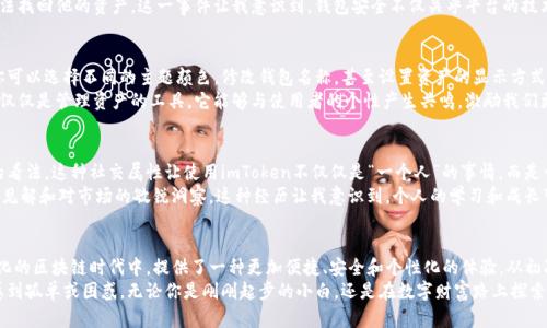 imToken數(shù)字錢包下載：暢享區(qū)塊鏈時代的無縫體驗

imToken, 數(shù)字錢包, 區(qū)塊鏈/guanjianci

引言：數(shù)字貨幣時代的到來
在數(shù)字貨幣蓬勃發(fā)展的今天，越來越多的人開始關(guān)注和使用數(shù)字錢包。作為一款廣受歡迎且具備多種功能的區(qū)塊鏈錢包，imToken憑借其簡單易用的特性，吸引了大量用戶。無論你是新手還是資深玩家，imToken都能幫助你輕松管理和交易數(shù)字資產(chǎn)。

imToken的背景與優(yōu)勢
imToken成立于2016年，是一家總部位于中國的數(shù)字資產(chǎn)錢包公司。它不僅支持ERC20（以太坊）代幣，還能夠管理BTC等多種數(shù)字貨幣。這種多幣種支持的設(shè)計，使得用戶在使用過程中能夠體驗到極大的便利。
對于我個人而言，第一次接觸數(shù)字錢包時，我是抱著謹慎的態(tài)度。那時候數(shù)字貨幣的風(fēng)頭正勁，但我對如何安全管理這些資產(chǎn)一竅不通。隨著朋友的推薦，我開始使用imToken，立刻被它的簡潔界面和強大的功能所吸引，仿佛找到了一個安全又便利的“寶藏”。

如何下載imToken數(shù)字錢包
下載imToken非常簡單，你可以在各大應(yīng)用商店找到它。無論是iOS還是Android用戶，都能夠輕松獲取。
ol
    listrongiOS用戶：/strong打開App Store，在搜索欄中輸入“imToken”，然后點擊“獲取”進行下載。/li
    listrongAndroid用戶：/strong訪問imToken的官方網(wǎng)站，下載APK文件并進行安裝，或者在Google Play中搜索“imToken”。/li
/ol

初次使用imToken：創(chuàng)建錢包
下載完成后，打開imToken，你會看到一個友好的歡迎界面。接下來，你需要選取“創(chuàng)建錢包”。這一過程非常簡便，只需按照系統(tǒng)提示一步一步進行。記得要妥善保管你的助記詞，這可是你恢復(fù)錢包的關(guān)鍵！
我的記憶中，第一次創(chuàng)建錢包時，我的心情可以用“忐忑”來形容。安全的數(shù)字資產(chǎn)管理是一個嶄新領(lǐng)域，我不斷思考如有什么意外情況該怎么辦。這時，助記詞的重要性深深印在了我的腦海中，那一串字符至今讓我謹記。

imToken的多重功能
imToken不僅僅是一個數(shù)字錢包，它的實用功能非常強大。
ul
    listrong資產(chǎn)管理：/strong你可以輕松查看所有持有的數(shù)字資產(chǎn)及其實時價格，方便你隨時掌握市場動向。/li
    listrong交易功能：/strong內(nèi)置的去中心化交易所（DEX）允許用戶直接在app內(nèi)進行交易，無需轉(zhuǎn)移到其他平臺。/li
    listrongToken Swaps：/strong支持不同Token之間的即時兌換，為你的投資增添靈活性。/li
    listrongDApp支持：/strongimToken內(nèi)置了DApp瀏覽器，你可以方便地使用各類去中心化應(yīng)用。/li
/ul

安全性：如何確保你的資產(chǎn)安全
安全性是用戶選擇數(shù)字錢包時最為關(guān)心的問題之一。imToken在此方面表現(xiàn)卓越。它采用了多重加密技術(shù)，確保用戶的數(shù)字資產(chǎn)得到妥善保護。
這里我想分享一個我自己的經(jīng)歷。在某個寒冷的冬天，我的朋友因為不小心將助記詞丟失，導(dǎo)致無法找回他的資產(chǎn)。這一事件讓我意識到，錢包安全不僅關(guān)乎平臺的技術(shù)保障，更關(guān)乎用戶自身的謹慎。無論技術(shù)多么先進，用戶的保管意識同樣重要。

個性化設(shè)置：定制你的數(shù)字錢包
imToken支持個性化設(shè)置，用戶可以根據(jù)自己的需求和使用習(xí)慣來調(diào)整界面的風(fēng)格和顯示信息。你可以選擇不同的主題顏色，修改錢包名稱，甚至設(shè)置資產(chǎn)的顯示方式，讓每次打開錢包的體驗都充滿個性。
我記得在更新其中一個主題時，看到那優(yōu)雅的配色和簡潔的排版，心情變得特別愉悅。數(shù)字錢包不僅僅是管理資產(chǎn)的工具，它能夠與使用者的個性產(chǎn)生共鳴，激勵我們更好地進行投資決策。

用戶社區(qū)：與其他用戶分享經(jīng)驗
imToken還為用戶提供了一個互動平臺，用戶可以在社區(qū)中分享自己的經(jīng)驗和技巧，交流對市場的看法。這種社交屬性讓使用imToken不僅僅是“一個人”的事情，而是一個充滿活力的大家庭。
曾經(jīng)我在論壇上看到一個叫“老李”的用戶分享了他的投資心得和策略，言辭之間體現(xiàn)出他的深刻見解和對市場的敏銳洞察。這種經(jīng)歷讓我意識到，個人的學(xué)習(xí)和成長可以通過與他人的交流變得更加高效，甚至?xí)绊懙轿业耐顿Y決策。

總結(jié)：imToken，為你開辟數(shù)字資產(chǎn)新天地
總之，imToken作為一款數(shù)字錢包，不僅僅是為了存儲和管理你的資產(chǎn)，更是幫助你在這個快速變化的區(qū)塊鏈時代中，提供了一種更加便捷、安全和個性化的體驗。從初次接觸的忐忑到如今的游刃有余，感謝imToken讓我在數(shù)字貨幣的世界中找到了屬于自己的位置。
我希望每一個想要進入?yún)^(qū)塊鏈領(lǐng)域的人，都能通過imToken找到屬于自己的數(shù)字資產(chǎn)之旅，不再感到孤單或困惑。無論你是剛剛起步的小白，還是在數(shù)字財富路上探索已久的行者，imToken都會成為你最值得信賴的伙伴。