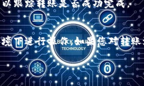 要將IM錢包中的U（USDT）轉(zhuǎn)出，您可以按照以下步驟操作。請注意，這些步驟可能因錢包版本或地區(qū)而有所不同，但總體流程大致相同。

步驟一：打開IM錢包
首先，確保您已經(jīng)下載并安裝了IM錢包，完成注冊并通過身份驗證。打開應(yīng)用程序并登錄您的賬戶。

步驟二：查找USDT余額
在主界面上，您應(yīng)該能夠看到您的資產(chǎn)余額。在資產(chǎn)列表中找到USDT（通常標記為U），確認您希望轉(zhuǎn)出的金額。

步驟三：選擇轉(zhuǎn)出操作
點擊USDT的圖標，進入該資產(chǎn)的詳細頁面。通常會看到“轉(zhuǎn)出”或“發(fā)送”這樣的選項，點擊以開始轉(zhuǎn)帳。

步驟四：輸入接收地址
您需要輸入要轉(zhuǎn)賬的接收地址。確保您輸入的是正確的錢包地址，因為加密貨幣轉(zhuǎn)賬一旦發(fā)送是不可逆的。

步驟五：輸入轉(zhuǎn)賬金額
輸入您希望轉(zhuǎn)出的USDT金額。請注意，某些錢包可能會要求您留出一定的余額作為網(wǎng)絡(luò)費用，因此請確保您輸入的金額足夠。

步驟六：確認轉(zhuǎn)賬信息
在您完成所有信息填寫后，系統(tǒng)將顯示轉(zhuǎn)賬信息確認頁面，包括接收地址和轉(zhuǎn)賬金額等，請仔細核對以確保所有信息無誤。

步驟七：輸入交易密碼
有些錢包需要您輸入交易密碼或進行其他身份驗證，例如指紋識別，確保安全性。輸入相應(yīng)信息以完成安全驗證。

步驟八：提交轉(zhuǎn)賬
一旦確認無誤并完成了安全驗證，點擊“確認”或“發(fā)送”按鈕，您的USDT將開始轉(zhuǎn)賬處理。

步驟九：查看轉(zhuǎn)賬狀態(tài)
您可以在錢包中查看轉(zhuǎn)賬狀態(tài)，通常會有一個交易記錄或歷史功能，可以跟蹤轉(zhuǎn)賬是否成功完成。

注意事項
在進行任何交易之前，確保您的錢包是最新版本，并且在安全的網(wǎng)絡(luò)環(huán)境下進行操作。如果您對轉(zhuǎn)賬流程有任何疑問，建議先查閱IM錢包的官方幫助文檔或聯(lián)系客戶支持。

以上是IM錢包中轉(zhuǎn)出USDT的基本步驟，希望對您有所幫助！