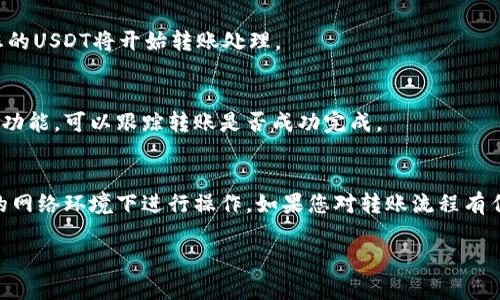 要將IM錢包中的U（USDT）轉(zhuǎn)出，您可以按照以下步驟操作。請注意，這些步驟可能因錢包版本或地區(qū)而有所不同，但總體流程大致相同。

步驟一：打開IM錢包
首先，確保您已經(jīng)下載并安裝了IM錢包，完成注冊并通過身份驗證。打開應(yīng)用程序并登錄您的賬戶。

步驟二：查找USDT余額
在主界面上，您應(yīng)該能夠看到您的資產(chǎn)余額。在資產(chǎn)列表中找到USDT（通常標記為U），確認您希望轉(zhuǎn)出的金額。

步驟三：選擇轉(zhuǎn)出操作
點擊USDT的圖標，進入該資產(chǎn)的詳細頁面。通常會看到“轉(zhuǎn)出”或“發(fā)送”這樣的選項，點擊以開始轉(zhuǎn)帳。

步驟四：輸入接收地址
您需要輸入要轉(zhuǎn)賬的接收地址。確保您輸入的是正確的錢包地址，因為加密貨幣轉(zhuǎn)賬一旦發(fā)送是不可逆的。

步驟五：輸入轉(zhuǎn)賬金額
輸入您希望轉(zhuǎn)出的USDT金額。請注意，某些錢包可能會要求您留出一定的余額作為網(wǎng)絡(luò)費用，因此請確保您輸入的金額足夠。

步驟六：確認轉(zhuǎn)賬信息
在您完成所有信息填寫后，系統(tǒng)將顯示轉(zhuǎn)賬信息確認頁面，包括接收地址和轉(zhuǎn)賬金額等，請仔細核對以確保所有信息無誤。

步驟七：輸入交易密碼
有些錢包需要您輸入交易密碼或進行其他身份驗證，例如指紋識別，確保安全性。輸入相應(yīng)信息以完成安全驗證。

步驟八：提交轉(zhuǎn)賬
一旦確認無誤并完成了安全驗證，點擊“確認”或“發(fā)送”按鈕，您的USDT將開始轉(zhuǎn)賬處理。

步驟九：查看轉(zhuǎn)賬狀態(tài)
您可以在錢包中查看轉(zhuǎn)賬狀態(tài)，通常會有一個交易記錄或歷史功能，可以跟蹤轉(zhuǎn)賬是否成功完成。

注意事項
在進行任何交易之前，確保您的錢包是最新版本，并且在安全的網(wǎng)絡(luò)環(huán)境下進行操作。如果您對轉(zhuǎn)賬流程有任何疑問，建議先查閱IM錢包的官方幫助文檔或聯(lián)系客戶支持。

以上是IM錢包中轉(zhuǎn)出USDT的基本步驟，希望對您有所幫助！
