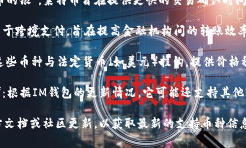 截至2023年，IM錢包通常支持多種加密貨幣。以下是一些常見的支持幣種：

1. **比特幣（BTC）**：作為第一個去中心化的數(shù)字貨幣，比特幣仍然是市場上最受歡迎和交易量最大的加密貨幣。

2. **以太坊（ETH）**：以太坊不僅是一種數(shù)字貨幣，還允許開發(fā)者在其平臺上創(chuàng)建智能合約和去中心化應(yīng)用（DApps）。

3. **萊特幣（LTC）**：被稱為“比特幣的銀”，萊特幣旨在提供更快的交易確認(rèn)時間和改進(jìn)的儲存效率。

4. **瑞波幣（XRP）**：瑞波幣主要用于跨境支付，旨在提高金融機(jī)構(gòu)間的轉(zhuǎn)賬效率。

5. **穩(wěn)定幣（如USDT、USDC等）**：這些幣種與法定貨幣（如美元）掛鉤，提供價格穩(wěn)定性，適合用于日常交易。

6. **其他山寨幣（如BNB、ADA等）**：根據(jù)IM錢包的更新情況，它可能還支持其他較小的加密貨幣。

建議在使用IM錢包之前，查看其官方文檔或社區(qū)更新，以獲取最新的支持幣種信息。