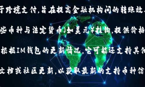 截至2023年，IM錢包通常支持多種加密貨幣。以下是一些常見的支持幣種：

1. **比特幣（BTC）**：作為第一個去中心化的數(shù)字貨幣，比特幣仍然是市場上最受歡迎和交易量最大的加密貨幣。

2. **以太坊（ETH）**：以太坊不僅是一種數(shù)字貨幣，還允許開發(fā)者在其平臺上創(chuàng)建智能合約和去中心化應(yīng)用（DApps）。

3. **萊特幣（LTC）**：被稱為“比特幣的銀”，萊特幣旨在提供更快的交易確認(rèn)時間和改進(jìn)的儲存效率。

4. **瑞波幣（XRP）**：瑞波幣主要用于跨境支付，旨在提高金融機(jī)構(gòu)間的轉(zhuǎn)賬效率。

5. **穩(wěn)定幣（如USDT、USDC等）**：這些幣種與法定貨幣（如美元）掛鉤，提供價格穩(wěn)定性，適合用于日常交易。

6. **其他山寨幣（如BNB、ADA等）**：根據(jù)IM錢包的更新情況，它可能還支持其他較小的加密貨幣。

建議在使用IM錢包之前，查看其官方文檔或社區(qū)更新，以獲取最新的支持幣種信息。