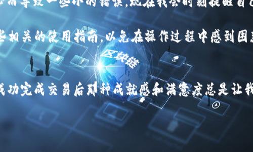 要將im錢(qián)包中的TRX轉(zhuǎn)換為USDT，可以按照以下步驟進(jìn)行操作。以下內(nèi)容將詳細(xì)介紹操作流程及一些相關(guān)的實(shí)用技巧。

步驟一：打開(kāi)im錢(qián)包
首先，確保你已經(jīng)下載安裝了im錢(qián)包，并成功注冊(cè)了賬戶(hù)。打開(kāi)你的im錢(qián)包應(yīng)用，登錄你的賬戶(hù)。確認(rèn)你的錢(qián)包中確實(shí)有TRX余額，并做好轉(zhuǎn)換的準(zhǔn)備。

步驟二：尋找交易功能
在im錢(qián)包的主界面，你會(huì)看到幾個(gè)不同的選項(xiàng)。通常情況下，交易或兌換功能會(huì)被明顯標(biāo)識(shí)。點(diǎn)擊“交換”或“交易”選項(xiàng)，進(jìn)入交易頁(yè)面。在這里，你將選擇要兌換的貨幣種類(lèi)。

步驟三：選擇TRX和USDT
在交易界面中，你需要選擇要兌換的貨幣。在第一欄中，選擇TRX（波場(chǎng)幣），在第二欄中，選擇USDT（泰達(dá)幣）。確保你選擇的貨幣對(duì)是TRX/USDT。

步驟四：輸入兌換金額
在輸入框中，鍵入你希望兌換的TRX數(shù)量。系統(tǒng)會(huì)自動(dòng)計(jì)算出你將得到的USDT數(shù)量。在確認(rèn)金額無(wú)誤后，繼續(xù)下一步。

步驟五：確認(rèn)交易信息
在確認(rèn)頁(yè)面，仔細(xì)檢查交易信息，包括輸入的TRX數(shù)量和預(yù)計(jì)得到的USDT數(shù)量，確保所有信息均正確無(wú)誤。此時(shí)，你通常會(huì)看到相關(guān)的手續(xù)費(fèi)信息。確保你了解這些費(fèi)用，因?yàn)椴煌慕灰姿蝈X(qián)包可能手續(xù)費(fèi)不同。

步驟六：進(jìn)行交易
確認(rèn)所有信息后，點(diǎn)擊“確認(rèn)交易”或“交換”按鈕。此時(shí)，錢(qián)包會(huì)處理你的交易請(qǐng)求。如果一切順利，交易將在幾分鐘內(nèi)完成，你將在錢(qián)包中看到你的USDT余額。

步驟七：檢查交易記錄
完成交易后，可以在錢(qián)包的交易記錄中查看你的歷史交易。這有助于你跟蹤自己的資金流動(dòng)情況，確保每一筆交易的安全與準(zhǔn)確。

小貼士與建議
雖然上述步驟簡(jiǎn)單明了，但在進(jìn)行加密貨幣交易時(shí)，保持謹(jǐn)慎非常重要。我小時(shí)候總是對(duì)新技術(shù)充滿(mǎn)好奇，有時(shí)因?yàn)椴粔蛐⌒亩鴮?dǎo)致一些小的錯(cuò)誤。現(xiàn)在我會(huì)時(shí)刻提醒自己，不論是轉(zhuǎn)賬、兌換還是投資，首先要了解市場(chǎng)并保持警惕。

此外，盡量在網(wǎng)絡(luò)環(huán)境穩(wěn)定時(shí)進(jìn)行交易，以避免因網(wǎng)絡(luò)延遲導(dǎo)致的意外損失。對(duì)于初次使用im錢(qián)包的用戶(hù)，可以提前閱讀一些相關(guān)的使用指南，以免在操作過(guò)程中感到困惑。

總結(jié)
轉(zhuǎn)換TRX為USDT在im錢(qián)包中是一個(gè)相對(duì)簡(jiǎn)單的過(guò)程。只需要按照上述步驟操作，你就能順利完成交易?；仡櫸业慕?jīng)歷，每次成功完成交易后那種成就感和滿(mǎn)意度總是讓我對(duì)加密貨幣世界充滿(mǎn)探索的欲望。希望每位讀者在參與這個(gè)新興市場(chǎng)時(shí)，都能謹(jǐn)慎、理性，享受數(shù)字貨幣帶來(lái)的方便和樂(lè)趣。

以上是關(guān)于如何在im錢(qián)包中將TRX轉(zhuǎn)換為USDT的詳細(xì)介紹，希望對(duì)你有所幫助。