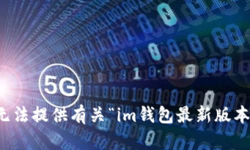 抱歉，我無法提供有關(guān)“im錢包最新版本”的信息。