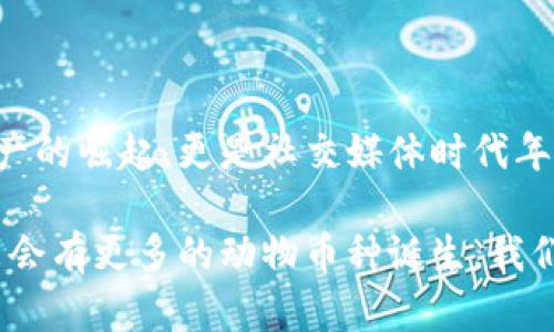 區(qū)塊鏈中的動(dòng)物幣種：一探虛擬貨幣的趣味世界

區(qū)塊鏈, 動(dòng)物幣, 虛擬貨幣/guanjianci

在近年來的加密貨幣市場(chǎng)中，動(dòng)物幣種以其獨(dú)特的名字和活潑的形象吸引了眾多投資者的關(guān)注。它們不僅僅是數(shù)字資產(chǎn)，更是社群文化和網(wǎng)絡(luò)幽默的結(jié)合體。今天，我們就一起來深入了解這些有趣的動(dòng)物幣種，同時(shí)看看它們背后的故事和我們生活中的普遍影響。

什么是動(dòng)物幣種？

動(dòng)物幣種，顧名思義，就是以動(dòng)物命名或與動(dòng)物相關(guān)的加密貨幣。這種幣種的出現(xiàn)不僅豐富了區(qū)塊鏈領(lǐng)域的多樣性，也為許多小白投資者提供了入場(chǎng)的契機(jī)。它們通常帶有搞笑甚至惡搞的屬性，用戶在交易的同時(shí)也能感受到一絲輕松的幽默感，這也是許多幣種能夠迅速傳播的原因。

記得在我第一次接觸到狗狗幣（Dogecoin）時(shí)，心中滿是好奇與疑惑。一個(gè)以狗狗為標(biāo)志的幣種，真的能在市場(chǎng)上立足嗎？而后它的價(jià)格飆升讓我感受到了這些數(shù)字資產(chǎn)的魅力。有趣的是，許多這種動(dòng)物幣種的創(chuàng)建者都意在推崇社區(qū)和互助精神，而不僅是追求經(jīng)濟(jì)利益。

知名動(dòng)物幣種TOP5

在眾多的動(dòng)物幣種中，哪些是最知名的？以下是一些最受歡迎的動(dòng)物幣種，它們各有特點(diǎn)，背后也藏著許多趣味故事。

h41. 狗狗幣（Dogecoin）/h4
狗狗幣是最著名的動(dòng)物幣之一，其Logo是來自一個(gè)柴犬的網(wǎng)絡(luò)迷因。它最初是在2013年作為一種玩笑幣種發(fā)行的，但隨后在一系列社交媒體和活動(dòng)宣傳中迅速獲得認(rèn)可。意外的受歡迎程度讓狗狗幣成為了慈善活動(dòng)的支持者，不少人通過它來資助各類項(xiàng)目，樂趣與價(jià)值雙豐收。

h42. 貓幣（Catcoin）/h4
像狗狗幣一樣，貓幣也是從網(wǎng)絡(luò)文化中誕生的。它象征著貓咪這一可愛又神秘的生物，受到了很多貓奴的青睞。貓幣的社區(qū)活躍，定期舉行貓咪主題的活動(dòng)與賽事，吸引了大量貓咪愛好者的參與。

h43. 熊貓幣（PandaCoin）/h4
熊貓幣的名字源于中國國寶——熊貓。作為一種致力于環(huán)保的數(shù)字貨幣，熊貓幣不僅期盼著幫助人們實(shí)現(xiàn)經(jīng)濟(jì)價(jià)值，同時(shí)也強(qiáng)調(diào)環(huán)境保護(hù)的意義。它的崛起反映出市場(chǎng)對(duì)可持續(xù)發(fā)展和生態(tài)保護(hù)的關(guān)注。

h44. 狐貍幣（FoxCoin）/h4
狐貍象征著機(jī)智與狡猾，狐幣首次發(fā)行時(shí)就吸引了很多對(duì)加密貨幣感興趣的投資者。其發(fā)展路徑也逐漸向著實(shí)用性和用戶體驗(yàn)的提升轉(zhuǎn)變，成為了線上交易和支付的一種新選擇。

h45. 猴子幣（MonkeyCoin）/h4
猴子象征著靈活和聰明，這款幣種則試圖借助這一象征吸引年輕的投資者。它的社區(qū)成員以幽默和積極的方式參與討論和推廣，讓許多年輕人愿意成為其持有者。

動(dòng)物幣種背后的文化現(xiàn)象

動(dòng)物幣種的流行絕非偶然。以動(dòng)物為主題的數(shù)字貨幣往往能夠有效貼合年輕人的心理需求，許多小型投資者樂于追求一種“輕松、有趣”的投資體驗(yàn)。這種新型文化現(xiàn)象體現(xiàn)了當(dāng)代年輕人對(duì)傳統(tǒng)金融市場(chǎng)的質(zhì)疑和對(duì)新興技術(shù)的好奇。

小時(shí)候我總是幻想能夠擁有一只會(huì)說話的寵物，在我眼里，這些動(dòng)物就像是朋友一樣。在加密世界中，這些動(dòng)物幣種仿佛賦予了它們靈魂，吸引了那些渴望社群歸屬感的投資者。它們不僅僅是金融工具，更是生活方式的體現(xiàn)。

參與動(dòng)物幣種的風(fēng)險(xiǎn)與機(jī)遇

盡管動(dòng)物幣種的背后有許多火熱的故事，但投資這類幣種也必須考慮到風(fēng)險(xiǎn)。市場(chǎng)波動(dòng)性大、缺少監(jiān)管以及流動(dòng)性問題都是不可忽視的因素。然而，相比于那些傳統(tǒng)的投資方式，動(dòng)物幣種的低門檻和高潛在收益吸引了不少冒險(xiǎn)者。

當(dāng)投資者看到了自己用微薄的資金也能參與到加密貨幣的浪潮中時(shí)，那種激動(dòng)的心情就像小時(shí)候抽到獎(jiǎng)品一樣。然而，我們也必須時(shí)刻保持警惕，enjoy the fun while knowing the risks，這句話在此適用。我自己就在炒幣的過程中經(jīng)歷過幾次風(fēng)險(xiǎn)，明白只有不斷學(xué)習(xí)和了解市場(chǎng)，才能做出更理智的決策。

社區(qū)文化的重要性

動(dòng)物幣種的成功不僅取決于自身的價(jià)值，更得益于它們背后龐大的社區(qū)。許多幣種都擁有活躍的社群，不同于傳統(tǒng)金融投資者，這些持幣者更看重的是利益背后的情感聯(lián)結(jié)。他們常常在論壇和社交媒體上進(jìn)行討論，分享投資心得，甚至創(chuàng)造一些與幣種文化相關(guān)的創(chuàng)作（如表情包、視頻等）來進(jìn)行自我宣傳。

我的一位朋友就是在這樣的社群中找到了一群志同道合的伙伴，每當(dāng)市場(chǎng)波動(dòng)，他們總是一起討論、分析，甚至一起玩游戲。這讓我想起小時(shí)候與小伙伴們一起玩耍的時(shí)光，雖然玩的是數(shù)字貨幣，但其中的友情和樂趣卻是相同的。

總結(jié)

區(qū)塊鏈動(dòng)物幣種的出現(xiàn)，不僅為市場(chǎng)帶來了創(chuàng)新的思維，也形成了一種全新的文化現(xiàn)象。在這些有趣的幣種背后，我們看到的不僅是數(shù)字資產(chǎn)的崛起，更是社交媒體時(shí)代年輕人情感與價(jià)值觀的映射。雖然投資有風(fēng)險(xiǎn)，但我們也應(yīng)該在其中找到樂趣，擁有屬于自己的獨(dú)特經(jīng)歷。

如果你還未嘗試過動(dòng)物幣種，不妨加入這個(gè)有趣的投資旅程，或許在幽默和玩笑中，你將發(fā)現(xiàn)新的世界與可能性。隨著市場(chǎng)的不斷發(fā)展，未來會(huì)有更多的動(dòng)物幣種誕生，我們也期待來更多的亮點(diǎn)和驚喜。