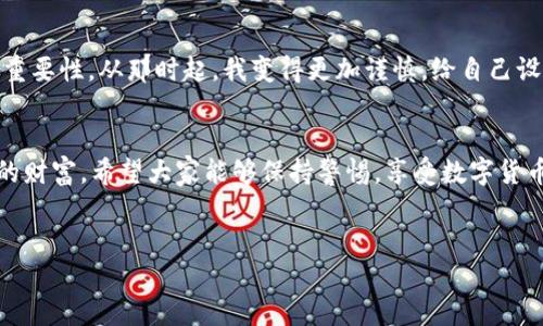 關(guān)于“im錢包的資金被盜走能追回嗎”的問題，有幾個(gè)重要方面需要認(rèn)真考量。在數(shù)字貨幣和加密錢包的世界里，資金的安全性和追溯性是一個(gè)復(fù)雜而又重要的話題。

1. 了解im錢包的安全性
首先，我們需要清楚im錢包的安全機(jī)制。im錢包作為一種數(shù)碼錢包，設(shè)計(jì)的初衷是提供安全的存儲(chǔ)和交易平臺(tái)。然而，任何技術(shù)都有其漏洞和風(fēng)險(xiǎn)，特別是在網(wǎng)絡(luò)環(huán)境中，因此用戶在使用這些錢包時(shí)，應(yīng)該特別小心。尤其是交易密碼、助記詞和私鑰等敏感信息的保護(hù)極為重要。個(gè)人經(jīng)歷告訴我，曾經(jīng)有朋友因?yàn)榇鎯?chǔ)密碼太簡單而遭遇了被盜的悲劇，那種無奈和痛苦至今難以忘懷。

2. 被盜后的應(yīng)對措施
如果你的im錢包資金不幸被盜，第一步應(yīng)該盡快采取行動(dòng)。及時(shí)聯(lián)系im錢包的客戶支持服務(wù)，報(bào)告被盜事件。有時(shí)，錢包服務(wù)提供商可能有相關(guān)的安全策略或醫(yī)生，能夠幫助你采取必要的措施。例如，有的服務(wù)提供商可以凍結(jié)賬戶，以防止更多資金被轉(zhuǎn)移。

3. 追蹤交易的可能性
由于區(qū)塊鏈技術(shù)的透明性，所有的交易記錄都是公開的，這意味著在一定程度上，你可以追蹤到被盜資金的去向。你可以借助一些區(qū)塊鏈瀏覽器，看看這些資金被轉(zhuǎn)移到哪里，甚至嘗試聯(lián)系接收方的服務(wù)提供商。然而，這個(gè)過程并不能保證能夠成功追回資金。

4. 追回資金的難度
對于追回被盜資金的難度，我們必須面對現(xiàn)實(shí)。由于缺乏中心化的管理，數(shù)字貨幣的交易一旦完成，將很難通過傳統(tǒng)的法律手段追溯到被盜的錢包。法律程序往往耗時(shí)漫長，特別是跨國交易時(shí)，涉及到的法律法規(guī)更加復(fù)雜。說到這里，我不禁想起了一部電視節(jié)目，講述了一個(gè)人通過網(wǎng)絡(luò)詐騙手段卷走了數(shù)百萬美元，受害者甚至花費(fèi)了幾年的時(shí)間和金錢，通過法律手段才部分追回?fù)p失，那種漫長無奈的過程實(shí)在令人心痛。

5. 如何預(yù)防資金被盜
為了避免類似的悲劇發(fā)生，用戶進(jìn)行預(yù)防是非常必要的。首先，確保使用強(qiáng)密碼，并定期更換。使用二步驗(yàn)證功能，增加安全保護(hù)層。此外，定期檢查你的賬戶活動(dòng)，及時(shí)發(fā)現(xiàn)異常情況。在日常生活中，保持對網(wǎng)絡(luò)安全的警惕也是必須的，尤其是在公共場合使用網(wǎng)絡(luò)時(shí)，我個(gè)人特別小心，不輕易在公共Wi-Fi下進(jìn)行敏感的交易或訪問錢包等信息。

6. 體驗(yàn)與教訓(xùn)
我個(gè)人在數(shù)字貨幣的路上，經(jīng)歷過不少波折。幾年前，當(dāng)我開始涉足這個(gè)領(lǐng)域的時(shí)候，對安全性的關(guān)注并沒有那么強(qiáng)烈。結(jié)果，某天發(fā)現(xiàn)賬號有動(dòng)靜，感覺心臟驟停那一刻，我意識到了安全的重要性。從那時(shí)起，我變得更加謹(jǐn)慎，給自己設(shè)定了嚴(yán)密的安全措施，也希望能通過我的經(jīng)驗(yàn)，提醒更多的人：安全不能被忽視。

7. 結(jié)束語
總之，如果你的im錢包資金被盜，追回的可能性存在，但困難和挑戰(zhàn)往往是巨大的。我們能做的，更多的是加強(qiáng)自己的防范意識和安全措施。在追求高收益的同時(shí)，也不要忘記如何保護(hù)自己的財(cái)富。希望大家能夠保持警惕，享受數(shù)字貨幣的同時(shí)，也能更好地守護(hù)自己的資產(chǎn)。

im錢包, 被盜資金, 資金追回/guanjianci  
im錢包被盜資金的追回可能性與預(yù)防措施