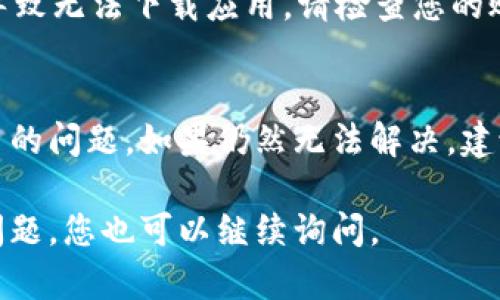 如果您在應(yīng)用商店（App Store 或 Google Play）中無法下載 imToken 錢包，可能是由多種原因引起的。接下來我將為您詳細介紹可能的原因和解決方案。

### 1. 檢查網(wǎng)絡(luò)連接
確保您的設(shè)備已連接到一個穩(wěn)定的互聯(lián)網(wǎng)網(wǎng)絡(luò)?？梢試L試使用 Wi-Fi 連接，或切換到移動數(shù)據(jù)。如果網(wǎng)絡(luò)不穩(wěn)定，下載可能會被中斷或失敗。

### 2. 檢查設(shè)備兼容性
并非所有的應(yīng)用都支持所有設(shè)備。請確認您的手機操作系統(tǒng)版本。imToken 支持的最低版本可能會更高。如果您的設(shè)備操作系統(tǒng)過舊，需要進行系統(tǒng)更新。

### 3. 空間不足
確保證您的設(shè)備有足夠的存儲空間來下載應(yīng)用。前往設(shè)備的設(shè)置，查看存儲使用情況。如果存儲不足，可以嘗試刪除一些不必要的應(yīng)用或文件。

### 4. 地區(qū)限制
某些應(yīng)用在特定地區(qū)可能受限于法律法規(guī)，無法提供下載。如果您在中國大陸，可能需要查看 imToken 的相關(guān)政策。

### 5. 應(yīng)用商店問題
有時候，應(yīng)用商店本身可能會發(fā)生故障。您可以嘗試重啟設(shè)備，或稍后再試。此外，確保您的應(yīng)用商店是最新版本。

### 6. 賬戶問題
如果您的應(yīng)用商店賬戶有任何問題（例如欠費或被暫停），也可能導(dǎo)致無法下載應(yīng)用。請檢查您的賬戶狀態(tài)，確保沒有相關(guān)問題。

### 解決方案總結(jié)
通過以上方法逐步排查，通常能夠找到并解決無法下載 imToken 的問題。如果仍然無法解決，建議訪問 imToken 的官方網(wǎng)站或聯(lián)系他們的客戶支持以獲取幫助。

希望這些信息能幫助您成功下載 imToken 錢包。如果還有其他問題，您也可以繼續(xù)詢問。