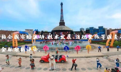 區(qū)塊鏈的目標(biāo)價格通常是指涉及特定加密貨幣（如比特幣、以太坊等）的市場價格預(yù)測，而這個價格會因市場波動、技術(shù)發(fā)展、法規(guī)變化等因素而變化。因此，具體的目標(biāo)價格需要查看金融市場及加密貨幣相關(guān)的專業(yè)分析師預(yù)測和市場行情。

如果您想要獲取最新的價格信息及分析，建議查看相關(guān)的加密貨幣交易平臺、新聞網(wǎng)站或?qū)I(yè)的金融分析評論。

如果您有特定的加密貨幣想要詢問或者需要更深入的分析，可以告訴我！