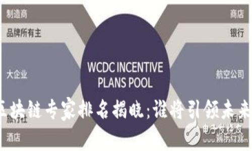 全球區(qū)塊鏈專(zhuān)家排名揭曉：誰(shuí)將引領(lǐng)未來(lái)創(chuàng)新？