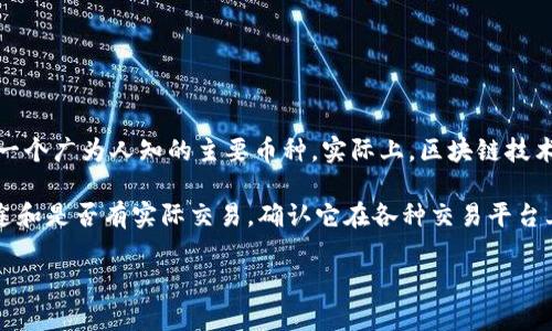 區(qū)塊鏈領(lǐng)域有很多種類的加密貨幣，GTB幣（如果指的是某種特定的數(shù)字貨幣）可能并不是一個廣為人知的主要幣種。實際上，區(qū)塊鏈技術(shù)和加密貨幣的快速發(fā)展，使得新幣種層出不窮，各個幣種的知名度和應(yīng)用場景都不盡相同。

如果你對GTB幣感興趣，建議你查閱相關(guān)的區(qū)塊鏈和加密貨幣資訊網(wǎng)站，了解它的背景、用途和是否有實際交易。確認它在各種交易平臺上的情況以及是否有廣泛的應(yīng)用比較重要。

如果你有其他具體問題或者需要更多關(guān)于區(qū)塊鏈的知識，請告訴我！