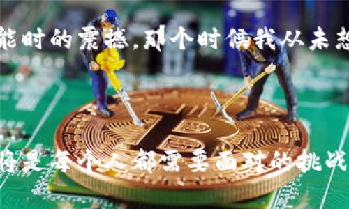 區(qū)塊鏈最新信息和應(yīng)用趨勢(shì)：跟上科技的腳步

jiaotiao區(qū)塊鏈, 最新消息, 應(yīng)用趨勢(shì)/jiaotiao

區(qū)塊鏈技術(shù)正在迅速改變我們的生活、工作和交流方式。無(wú)論是金融、物流還是醫(yī)療，區(qū)塊鏈在各個(gè)領(lǐng)域的應(yīng)用正逐步深入。在這篇文章中，我們將深入探討區(qū)塊鏈的最新信息和應(yīng)用趨勢(shì)，以便于你能跟上這項(xiàng)迅猛發(fā)展的科技。

什么是區(qū)塊鏈？

區(qū)塊鏈，簡(jiǎn)單來(lái)說(shuō)，就是一種分布式的數(shù)據(jù)庫(kù)技術(shù)。這種技術(shù)通過(guò)將數(shù)據(jù)塊以加密的方式串聯(lián)在一起，形成一個(gè)不可篡改的鏈條。每一個(gè)新的數(shù)據(jù)塊都包含前一個(gè)數(shù)據(jù)塊的哈希值，而這些數(shù)據(jù)塊是分散存儲(chǔ)在網(wǎng)絡(luò)中的多個(gè)節(jié)點(diǎn)上。由此，區(qū)塊鏈既保證了數(shù)據(jù)的安全性，又提高了透明度。

區(qū)塊鏈的最新動(dòng)態(tài)

近年來(lái)，區(qū)塊鏈的應(yīng)用和發(fā)展幾乎沒(méi)有停歇。最新的技術(shù)發(fā)展包括“以太坊2.0”的升級(jí)，它將引入更高效的共識(shí)機(jī)制，解決以太坊網(wǎng)絡(luò)當(dāng)前面臨的可擴(kuò)展性和能效問(wèn)題。此外，像“Polygon”和“Arbitrum”這樣的二層解決方案也正在流行，它們有助于降低交易成本并加速交易速度。

讓我想起我小時(shí)候?qū)萍嫉木次?，那時(shí)候的我常常想象未來(lái)的生活會(huì)是什么樣子。如今我看到區(qū)塊鏈技術(shù)正一步步實(shí)現(xiàn)我當(dāng)時(shí)的幻想，從我小小的夢(mèng)想中窺見(jiàn)科技的無(wú)限可能。

區(qū)塊鏈在金融行業(yè)的應(yīng)用

金融行業(yè)是區(qū)塊鏈技術(shù)最早應(yīng)用的領(lǐng)域之一。比特幣的誕生是對(duì)傳統(tǒng)金融模式的重大沖擊，推動(dòng)了人們對(duì)區(qū)塊鏈技術(shù)的關(guān)注?，F(xiàn)在，越來(lái)越多的銀行和金融機(jī)構(gòu)開(kāi)始探索如何利用區(qū)塊鏈技術(shù)來(lái)提高效率和安全性。

例如，全球支付服務(wù)平臺(tái)Ripple通過(guò)區(qū)塊鏈技術(shù)實(shí)現(xiàn)即時(shí)跨境支付，大大縮短了交易時(shí)間。此外，中央銀行數(shù)字貨幣（CBDC）的概念也逐漸被各國(guó)央行所接受，許多國(guó)家正在加緊研究和試點(diǎn)其相關(guān)項(xiàng)目。這種趨勢(shì)讓我到曾經(jīng)的經(jīng)濟(jì)學(xué)課堂，老師告訴我們未來(lái)的貨幣形態(tài)可能會(huì)發(fā)生劇變，現(xiàn)在看來(lái)這一切都在悄然發(fā)生。

區(qū)塊鏈在物流和供應(yīng)鏈管理中的應(yīng)用

物流和供應(yīng)鏈管理同樣受益于區(qū)塊鏈技術(shù)。通過(guò)區(qū)塊鏈技術(shù)，企業(yè)能夠?qū)崿F(xiàn)對(duì)貨物流轉(zhuǎn)的全程跟蹤，確保每一步都可以追溯。這對(duì)于食品安全、藥品監(jiān)管等行業(yè)尤為重要，因?yàn)樗鼈儗?duì)供應(yīng)鏈的透明度要求極高。

我曾在一家初創(chuàng)企業(yè)工作，負(fù)責(zé)供應(yīng)鏈管理。我們?cè)媾R產(chǎn)品溯源的困擾，區(qū)塊鏈技術(shù)的出現(xiàn)如同曙光，給了我們新的解決方案。通過(guò)將產(chǎn)品信息上傳到區(qū)塊鏈上，我們能夠更方便地追蹤每一批貨物的來(lái)源，從而提升了消費(fèi)者的信任，也大大減少了產(chǎn)品召回的風(fēng)險(xiǎn)。

區(qū)塊鏈在醫(yī)療行業(yè)的應(yīng)用

近幾年，醫(yī)療行業(yè)也開(kāi)始重視區(qū)塊鏈的應(yīng)用。醫(yī)生、醫(yī)院和患者之間的信息共享往往受到隱私和數(shù)據(jù)安全的限制。而區(qū)塊鏈技術(shù)則可以提供一個(gè)安全的環(huán)境，使醫(yī)療記錄能夠在各方之間共享而不泄露敏感信息。

一個(gè)非常有趣的案例是以太坊上的“醫(yī)藥區(qū)塊鏈”，它可以用于存儲(chǔ)患者的健康記錄。這讓我想起幾年前我的爺爺生病時(shí)，醫(yī)生找不到完整的病歷，我們花了大量時(shí)間追溯歷史記錄。這種情況在未來(lái)有可能通過(guò)區(qū)塊鏈技術(shù)徹底改變。

區(qū)塊鏈技術(shù)的挑戰(zhàn)與機(jī)遇

盡管區(qū)塊鏈技術(shù)展現(xiàn)出了巨大的潛力，但其依然面臨著一些挑戰(zhàn)。首先是技術(shù)的普及和適應(yīng)問(wèn)題，很多企業(yè)仍在探索如何將區(qū)塊鏈技術(shù)與現(xiàn)有的系統(tǒng)相結(jié)合。其次，法律和規(guī)制問(wèn)題也是阻礙區(qū)塊鏈發(fā)展的因素之一，各國(guó)在如何監(jiān)管加密貨幣和區(qū)塊鏈應(yīng)用方面的立場(chǎng)不一。

我曾參加過(guò)一場(chǎng)區(qū)塊鏈技術(shù)的論壇，許多專(zhuān)家都討論了這些挑戰(zhàn)。我記得其中一位演講者提到：每一次技術(shù)變革都伴隨著挑戰(zhàn)，而正是這些挑戰(zhàn)讓我們不斷進(jìn)步。這讓我感到未來(lái)充滿(mǎn)了希望，科技從來(lái)不會(huì)停下它前進(jìn)的腳步。

未來(lái)展望：區(qū)塊鏈與人工智能結(jié)合

展望未來(lái)，區(qū)塊鏈與人工智能的結(jié)合無(wú)疑是一個(gè)值得關(guān)注的趨勢(shì)。兩者的結(jié)合將可能推動(dòng)數(shù)據(jù)處理能力的突破，讓大型數(shù)據(jù)集的分析變得更加安全和高效。

例如，通過(guò)區(qū)塊鏈技術(shù)保護(hù)的數(shù)據(jù)可以用于訓(xùn)練人工智能模型，使得模型在進(jìn)行分析時(shí)既準(zhǔn)確又不侵犯隱私。這讓我想起我第一次接觸人工智能時(shí)的震撼，那個(gè)時(shí)候我從未想到，未來(lái)的技術(shù)竟然能如此跨越界限，帶來(lái)更大的價(jià)值。

結(jié)語(yǔ)

區(qū)塊鏈技術(shù)的最新信息和應(yīng)用趨勢(shì)展示了它在各行業(yè)中的重要性。隨著技術(shù)的不斷進(jìn)步，我們處在一個(gè)快速變化的時(shí)代，緊跟科技的發(fā)展步伐將是每個(gè)人都需要面對(duì)的挑戰(zhàn)。希望你能借助這些信息，為自己的未來(lái)做好準(zhǔn)備，因?yàn)閰^(qū)塊鏈的浪潮已經(jīng)來(lái)了，唯有順勢(shì)而為，才能在風(fēng)口上起飛。