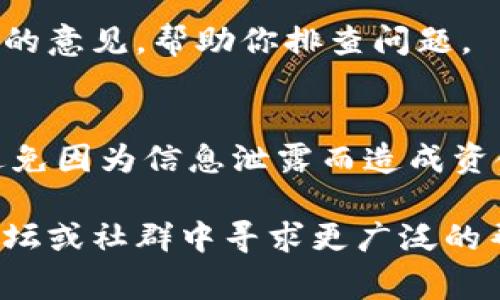 關于IM錢包收款不顯示的問題，可能由多種原因引起。以下是一些常見的解決辦法和排查步驟，希望能幫助你解決這個問題。

檢查網絡連接
確保你的移動設備或電腦連接到穩(wěn)定的互聯(lián)網。IM錢包需要實時與區(qū)塊鏈網絡互動，以確保交易記錄更新。如果網絡不穩(wěn)定，可能會導致錢包余額不顯示。

更新IM錢包應用
確認你使用的是最新版本的IM錢包應用。有時候，舊版應用會存在一些bug，導致信息無法正確顯示。訪問應用商店，檢查是否有更新可供下載。

確認交易狀態(tài)
你可以在區(qū)塊鏈瀏覽器中查找該筆交易是否成功。將交易哈希（transaction hash）復制并粘貼到相應的區(qū)塊鏈瀏覽器中，檢查交易狀態(tài)。如果交易未成功，可能需要聯(lián)系發(fā)送方解決相關問題。

重新啟動IM錢包應用
關閉IM錢包應用后重新開啟，有時應用的臨時問題會導致余額不顯示。重新啟動應用能夠清除緩存，刷新數據。

清除緩存和數據
在應用設置中清除IM錢包的緩存和數據（請注意，這可能會導致登錄信息被清除），然后重新登錄。如果問題依舊，可能需要考慮更進一步的解決方案。

聯(lián)系客服支持
如果以上步驟沒有解決問題，最好聯(lián)系IM錢包的官方客服支持。他們能提供更專業(yè)的意見，幫助你排查問題。

安全性考慮
在排查問題時，請務必保證你的錢包安全。切勿向他人透露你的私鑰或密碼，確保避免因為信息泄露而造成資金損失。

希望這些方法能幫助你恢復IM錢包的正常顯示。如果問題持續(xù)存在，建議在官方論壇或社群中尋求更廣泛的幫助與建議。