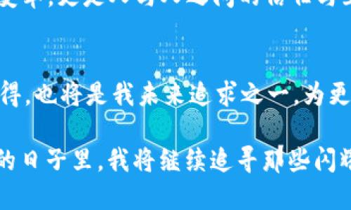 探索2019年imToken錢包的空投活動(dòng)，引領(lǐng)數(shù)字資產(chǎn)的未來

imToken, 空投, 數(shù)字資產(chǎn)/guanjianci

引言：數(shù)字資產(chǎn)的崛起與我的首次體驗(yàn)
在進(jìn)入?yún)^(qū)塊鏈?zhǔn)澜绲哪嵌稳兆樱覍?duì)數(shù)字資產(chǎn)的認(rèn)知還停留在一些簡(jiǎn)單的概念上。2019年，imToken錢包的空投活動(dòng)吸引了我的注意，這不僅是一項(xiàng)促銷活動(dòng)，更是一個(gè)深入了解數(shù)字資產(chǎn)世界的機(jī)會(huì)。當(dāng)時(shí)，我和很多區(qū)塊鏈愛好者一樣，滿懷好奇和期待，試圖抓住這個(gè)新興領(lǐng)域的脈搏。

什么是imToken錢包？
imToken是一款非常流行的數(shù)字貨幣錢包，支持多種數(shù)字資產(chǎn)的存儲(chǔ)與交易。在我首次下載imToken錢包時(shí)，我被它的簡(jiǎn)潔界面和用戶友好的設(shè)計(jì)所吸引。作為一名普通用戶，能在這樣一個(gè)安全的平臺(tái)上管理我的數(shù)字資產(chǎn)讓我倍感安心。imToken不僅提供了私鑰管理機(jī)制，更具備去中心化的特點(diǎn)，使得用戶在使用時(shí)能享有更高的隱私保護(hù)。

2019年空投活動(dòng)的背景
2019年，隨著區(qū)塊鏈技術(shù)的發(fā)展，越來越多的項(xiàng)目開始進(jìn)行空投，以吸引用戶和提高項(xiàng)目的知名度。而imToken錢包也在這一年推出了自己的空投活動(dòng)。想必很多人和我一樣，對(duì)于空投這一概念還是新鮮的：它是項(xiàng)目方為了推廣而免費(fèi)的向用戶分發(fā)代幣，這意味著我們只需持有imToken錢包，就能無門檻地獲得一些數(shù)字資產(chǎn)。

空投活動(dòng)的細(xì)節(jié)
imToken錢包的空投活動(dòng)遵循了簡(jiǎn)單易懂的規(guī)則。用戶只需要在活動(dòng)期間下載并注冊(cè)imToken錢包，完成一些簡(jiǎn)單的任務(wù)，比如分享活動(dòng)信息、邀請(qǐng)朋友等，就能獲得相應(yīng)的代幣獎(jiǎng)勵(lì)?；叵肫鹉菚r(shí)，我也參與了很多這樣的任務(wù)，盡管有時(shí)覺得過程有些繁瑣，但想到能夠免費(fèi)獲得數(shù)字資產(chǎn)，那份期待和興奮是無可替代的。

我的空投經(jīng)歷
在參與活動(dòng)的過程中，我的心情就像是坐過山車，既緊張又期待。剛開始，我還在擔(dān)心自己是否能完成任務(wù)，甚至遇到了一些技術(shù)上的問題，比如鏈接打不開，或者代幣沒有及時(shí)到賬。但是隨著時(shí)間的推移，我似乎走出了這些困境，逐漸適應(yīng)了這個(gè)生態(tài)圈。當(dāng)我終于獲得了空投的代幣，內(nèi)心的欣喜無以言表，那一刻，我感受到了一種成就感，這不僅是金錢的收益，更是對(duì)我努力的肯定。

空投的意義與價(jià)值
從個(gè)人的角度來看，imToken錢包的空投活動(dòng)給了我一個(gè)與數(shù)字資產(chǎn)直接接觸的機(jī)會(huì)。在空投中，我不僅獲得了代幣，更加深了對(duì)區(qū)塊鏈技術(shù)運(yùn)作的理解。與此同時(shí)，空投的參與也讓我意識(shí)到，進(jìn)入這個(gè)新領(lǐng)域并不需要復(fù)雜的技術(shù)知識(shí)，只要愿意嘗試，誰都可以成為參與者。

空投背后的社區(qū)精神
在參與空投的過程中，我也看到了社區(qū)的重要性。無論是通過社交媒體分享活動(dòng)，還是在論壇上與其他用戶交流心得，這種互動(dòng)使我感受到了一種歸屬感。我們都是這個(gè)新時(shí)代的探索者，彼此分享知識(shí)和經(jīng)驗(yàn)，共同成長(zhǎng)。這讓我回想起我小時(shí)候在學(xué)校時(shí)，結(jié)伴而行的無憂無慮，現(xiàn)在在數(shù)字資產(chǎn)的世界中，那種‘一路同行’的感覺再次回來了。

總結(jié)：走向數(shù)字資產(chǎn)未來的第一步
回顧2019年imToken錢包的空投活動(dòng)，它不僅為我?guī)砹藥酌洞鷰?，更為我打開了一扇窗，使我得以探索數(shù)字資產(chǎn)這一全新領(lǐng)域。通過這一活動(dòng)，我感受到的不僅僅是技術(shù)的變革，更是人與人之間的信任與互助。如今，我已然在數(shù)字資產(chǎn)的世界里走得更遠(yuǎn)，投資、交易、學(xué)習(xí)、分享，而這一切都始于那場(chǎng)令人難忘的空投活動(dòng)。

未來展望：繼續(xù)探索與學(xué)習(xí)
作為一個(gè)在數(shù)字資產(chǎn)領(lǐng)域摸索的人，我深知這條路充滿挑戰(zhàn)。在未來，我希望繼續(xù)參與更多的空投和活動(dòng)，以不斷豐富自己的知識(shí)儲(chǔ)備與投資經(jīng)驗(yàn)。此外，分享自己的經(jīng)歷與心得，也將是我未來追求之一，為更多的數(shù)字貨幣新手提供幫助與指導(dǎo)。畢竟，我們都是在這條道路上一起成長(zhǎng)的探索者。

總之，imToken錢包的空投活動(dòng)不僅是一種營(yíng)銷策略，更是一種引導(dǎo)用戶接觸、理解數(shù)字資產(chǎn)的途徑。它讓我意識(shí)到，數(shù)字資產(chǎn)的世界正等著每一個(gè)平凡的你我去探索。在未來的日子里，我將繼續(xù)追尋那些閃耀的數(shù)字資產(chǎn)，并期待在這個(gè)快速發(fā)展的領(lǐng)域中，與更多的人攜手并進(jìn)。