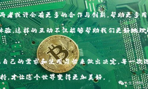 庫神錢包與 imToken 的兼容性探討

在當今數(shù)字貨幣盛行的時代，各種錢包應(yīng)用層出不窮，用戶在選擇錢包時往往會考慮多個因素，如安全性、功能性以及與其他平臺的兼容性。庫神錢包（KuCoin Wallet）作為一個新興的數(shù)字錢包，最近在加密社區(qū)引發(fā)了廣泛關(guān)注，而 imToken 作為老牌的數(shù)字資產(chǎn)錢包，其用戶基礎(chǔ)也頗為龐大。那么，庫神錢包支持 imToken 嗎？這成為了很多用戶非常關(guān)心的問題。

庫神錢包簡介

庫神錢包，作為庫幣交易所推出的官方錢包，旨在為用戶提供安全、便捷的數(shù)字資產(chǎn)存儲和管理解決方案。它不僅支持多種主流的數(shù)字貨幣，還集成了去中心化金融（DeFi）的功能，使得用戶能夠更加方便地管理自己的資產(chǎn)。例如，庫神錢包用戶可以通過它直接參與 Staking 和流動性挖礦等活動，這在傳統(tǒng)錢包中是很難實現(xiàn)的。

imToken 錢包概況

imToken 錢包成立于 2016 年，是一家總部位于中國的數(shù)字資產(chǎn)錢包，支持多種主流區(qū)塊鏈和智能合約。imToken 不僅僅是一個存儲數(shù)字貨幣的工具，它還擁有去中心化交易所（DEX）功能、資產(chǎn)管理和 DApp 瀏覽器等多種功能，為用戶提供了更為全面的區(qū)塊鏈體驗。通過 imToken，用戶可以輕松地進行資產(chǎn)轉(zhuǎn)移、交易和管理。

支持與兼容性分析

關(guān)于庫神錢包和 imToken 的支持關(guān)系，首先要明確的是這兩者錢包都旨在為用戶提供便捷的數(shù)字資產(chǎn)管理服務(wù)。從功能上來看，庫神錢包和 imToken 在支持主要加密資產(chǎn)方面是相互兼容的。兩者均支持以太坊（ETH）及其 ERC20 代幣，這意味著用戶可以在庫神錢包和 imToken 之間輕松轉(zhuǎn)移支持的資產(chǎn)。

但對于某些用戶來說，庫神錢包與 imToken 之間的兼容性不僅僅體現(xiàn)在資產(chǎn)的支持上，還包括用戶體驗。例如，用戶在使用這兩款錢包時，可能會希望在資產(chǎn)轉(zhuǎn)移的過程中能夠有簡便的操作流程。對此，庫神錢包提供了相對簡潔的用戶界面，適合新手用戶使用。而 imToken 可能在某些高階功能上有更復(fù)雜的設(shè)置，這對于有經(jīng)驗的用戶來說，可能是他們會更傾向于使用 imToken 的原因。

個人經(jīng)歷與觀點

回想起我剛接觸數(shù)字貨幣時，正是通過 imToken 錢包入門的。在那時，我在想：“這真的是未來的貨幣嗎？”我記得第一次通過這個錢包進行轉(zhuǎn)賬時，心中充滿了期待與緊張。使用 imToken 的過程讓我感受到了一種前所未有的自由感，仿佛掌握了新興科技的鑰匙。

而隨著對數(shù)字貨幣世界的深入探索，我發(fā)現(xiàn)庫神錢包也開始逐漸吸引我的眼球。其設(shè)計簡約、功能強大的優(yōu)勢讓我想起當初接觸 imToken 時的感受。就像是我小時候第一次騎自行車的那種興奮與探索精神，讓我忍不住想要一試身手。雖然現(xiàn)在有越來越多的錢包選擇，但我依然認為，選擇適合自己的產(chǎn)品是最重要的。

未來展望與社區(qū)互動

展望未來，數(shù)字貨幣的發(fā)展將會越來越快速，用戶對于錢包的需求也將更加多樣化。庫神錢包與 imToken 各自的優(yōu)勢都讓它們在市場中占有一席之地。在未來的某個時刻，兩者或許會有更多的合作與創(chuàng)新，幫助更多用戶更好地參與到數(shù)字資產(chǎn)的管理中。這將是一個人人都能觸碰到區(qū)塊鏈、去中心化金融的時代。

同時，作為用戶的我們也應(yīng)該積極參與到錢包的社區(qū)中，與其他用戶分享經(jīng)驗與觀點。我們可以在社交平臺上討論哪些錢包更適合新手用戶，哪些功能能夠提升我們的交易體驗。這樣的互動不僅能夠幫助我們更好地理解產(chǎn)品，同時也能讓整個社區(qū)更為活躍與友好。

總結(jié)

總的來說，庫神錢包與 imToken 在功能性上是兼容的，用戶可以放心地在這兩款錢包之間進行資產(chǎn)管理。同時，每款錢包都有其獨特的風格與價值。在選擇時，我們應(yīng)該根據(jù)自己的需求和使用習慣來做出決定。每一次選擇都是一次探索的旅程，無論是庫神錢包還是 imToken，只要它們能幫助我們更好地管理數(shù)字資產(chǎn)，那就是值得擁抱的選擇。 

時至今日，數(shù)字貨幣已經(jīng)不再是一個冷冰冰的金融工具，它承載著我們的未來與夢想。在這條開發(fā)新技術(shù)的道路上，我們每個人都是參與者，也許正因為我們每一份熱情與堅持，才讓這個世界變得更加美好。