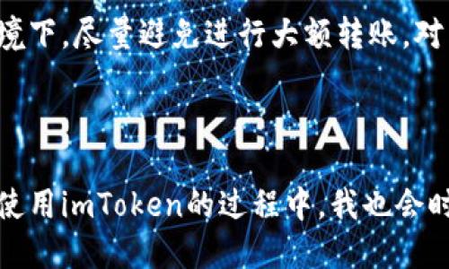 如何使用imtoken轉(zhuǎn)賬給別人的錢包

在數(shù)字貨幣越來越普及的今天，很多人選擇使用數(shù)字錢包來管理自己的資產(chǎn)。imToken作為一款優(yōu)秀的錢包應(yīng)用，不僅功能齊全，而且操作簡單方便。今天，我將帶大家一起了解如何通過imToken進(jìn)行轉(zhuǎn)賬，幫助更多的人更好地管理和使用自己的數(shù)字資產(chǎn)。

第一步：下載并安裝imToken

如果你還沒有安裝imToken，首先需要去應(yīng)用商店下載并安裝它。在安裝完成后，打開應(yīng)用并創(chuàng)建一個新錢包或?qū)胍延械腻X包。如果你是第一次接觸數(shù)字錢包，建議認(rèn)真閱讀相關(guān)的安全提示，因?yàn)橐坏┠銇G失了助記詞，就意味著失去訪問錢包的權(quán)限。

第二步：選擇轉(zhuǎn)賬的數(shù)字貨幣

在主界面上，你會看到不同的數(shù)字貨幣選項，比如以太坊（ETH）、比特幣（BTC）等。在進(jìn)行轉(zhuǎn)賬之前，請確保你已經(jīng)選擇了要轉(zhuǎn)賬的貨幣種類。選擇之后，點(diǎn)擊進(jìn)入你想要轉(zhuǎn)賬的數(shù)字貨幣界面。

第三步：點(diǎn)擊轉(zhuǎn)賬按鈕

進(jìn)入所選擇的幣種界面后，你會發(fā)現(xiàn)有一個“轉(zhuǎn)賬”按鈕，點(diǎn)擊它。接下來的步驟是輸入接收方的錢包地址和轉(zhuǎn)賬金額。記得在輸入地址時一定要仔細(xì)檢查，以免輸錯地址造成資金損失。

第四步：輸入接收方錢包地址

在這個步驟中，你可以直接粘貼接收方的錢包地址。對我個人來說，剛開始使用數(shù)字錢包時，我總是擔(dān)心如果輸錯地址會損失資金，因此我會用我的好友的手機(jī)掃碼接收方的二維碼，確保沒有錯誤。如果接收方提供了二維碼，你可以選擇使用掃碼功能來快速輸入地址。

第五步：設(shè)置轉(zhuǎn)賬金額

在確認(rèn)接收方地址沒有問題后，接下來的步驟便是輸入轉(zhuǎn)賬金額。我個人在轉(zhuǎn)賬的時候，總是喜歡在心里先預(yù)估好可能的手續(xù)費(fèi)，以免轉(zhuǎn)賬金額不足，影響到賬速度。這里的手續(xù)費(fèi)在imToken中會有所顯示，大部分情況下手續(xù)費(fèi)是透明的，便于用戶進(jìn)行合理安排。

第六步：確認(rèn)信息并進(jìn)行轉(zhuǎn)賬

在輸入完接收方地址和轉(zhuǎn)賬金額后，仔細(xì)核對所有信息。確認(rèn)無誤后，點(diǎn)擊“確認(rèn)轉(zhuǎn)賬”按鈕。這一步雖然簡單，但對于有些人來說卻是至關(guān)重要的一步。我記得有一次我在確認(rèn)轉(zhuǎn)賬時，慌忙沒有認(rèn)真看地址，結(jié)果險些把錢轉(zhuǎn)錯地方，后來雖然及時止損回來了，但那會兒心里可真是緊張得很。

第七步：等待確認(rèn)

點(diǎn)擊確認(rèn)后，系統(tǒng)會顯示轉(zhuǎn)賬狀態(tài)。這個過程通常需要一些時間，根據(jù)網(wǎng)絡(luò)擁堵情況而定。為了不讓自己太焦慮，我會選擇做一些其他事情，等待資金確認(rèn)。你可以在imToken的交易記錄中查看轉(zhuǎn)賬狀態(tài)，通常情況下，轉(zhuǎn)賬一旦被確認(rèn)，資金就能迅速到賬。

轉(zhuǎn)賬的安全性與注意事項

雖然imToken操作簡單方便，但在轉(zhuǎn)賬過程中的安全性依然需要格外注意。我們要確保手機(jī)的安全，定期更新應(yīng)用程序，并時常檢查錢包的地址和資金情況。在不熟悉的網(wǎng)絡(luò)環(huán)境下，盡量避免進(jìn)行大額轉(zhuǎn)賬。對于我來說，保持良好的安全習(xí)慣至關(guān)重要，尤其是關(guān)乎自己資產(chǎn)的安全。

總結(jié)

通過imToken轉(zhuǎn)賬其實(shí)是一個簡單而直接的過程，掌握了這些基本步驟后，你就能更加自如地進(jìn)行數(shù)字資產(chǎn)的管理。然而，每個人在進(jìn)入這個行業(yè)時的經(jīng)歷都是獨(dú)一無二的。在使用imToken的過程中，我也會時?；貞浧鹱约簞偨佑|數(shù)字貨幣時的懵懂，心中充滿期待與不安。希望通過本文，能夠幫助到與你一樣熱愛數(shù)字財富管理的你，讓你在使用imToken的旅程中變得更加游刃有余。