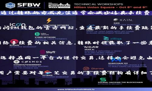 IM錢包（IM Wallet）是一個加密貨幣錢包，用戶可以用它存儲、轉賬和交易不同類型的加密貨幣。關于IM錢包是否有手續(xù)費的問題，這通常取決于多個因素，包括交易類型、轉賬方式以及不同資產的交易規(guī)則。以下是關于IM錢包手續(xù)費的一些信息：

1. 交易手續(xù)費
在使用IM錢包進行加密貨幣交易時，網絡手續(xù)費是不可避免的。當你在鏈上完成交易，比如將一種加密貨幣轉賬到另一地址，區(qū)塊鏈網絡會收取一定的手續(xù)費。這部分費用是支付給礦工或驗證者的，以激勵他們維護網絡的安全性和正常運作。

2. 提現手續(xù)費
IM錢包如果涉及提現至法定貨幣賬戶，或是將資產轉移到其他平臺，往往也會收取手續(xù)費。這種費用通常是由第三方支付處理公司或銀行收取，用戶在進行這些操作之前，最好了解清楚相關的費用結構，以免產生不必要的支出。

3. 充值手續(xù)費
在某些情況下，使用IM錢包進行充值也可能面臨手續(xù)費。例如，使用信用卡或借記卡進行充值時，支付處理方可能會收取一定比例的費用。相比之下，通過轉賬的方式充值通常會減少這類手續(xù)費。

4. 服務類型中的變動
值得注意的是，IM錢包的手續(xù)費政策可能會隨時間而變化，具體費用結構有可能受市場波動、法規(guī)變化或平臺策略調整的影響。用戶在使用前最好訪問IM錢包的官方網站，查看最新的手續(xù)費政策和公告，以獲取精準的信息。

5. 個人經驗分享
在我個人的使用經驗中，我曾經在使用IM錢包進行交易時遇到了一些手續(xù)費問題。記得有一次，剛開始接觸加密貨幣的時候，我因為沒有了解清楚網絡手續(xù)費的相關信息，轉賬時被收取了一些意想不到的費用。這讓我意識到，雖然加密貨幣在很多方面都帶來了便捷，但了解手續(xù)費的透明性也同樣重要。

6. 如何減少手續(xù)費
為了降低IM錢包的使用費用，我開始研究一些手續(xù)費降低的策略。例如，在網絡擁堵時，選擇在低峰時段進行轉賬可以有效減少手續(xù)費；同時，我也會選擇在同一平臺內進行交易，這樣也會避免由于提現等環(huán)節(jié)產生的新手續(xù)費。通過這些小技巧，我的交易成本得到了控制。

總結
總的來說，使用IM錢包是否有手續(xù)費以及費用的多少，都與交易的種類、資產類型和市場情況密切相關。為了讓自己的加密貨幣交易更加經濟合理，用戶需要對每一筆交易的手續(xù)費結構有詳細了解，并制定相應的策略。借助這些工具，大家也能在加密貨幣的世界中更游刃有余。希望我的經驗能夠幫助到同樣想要了解IM錢包手續(xù)費的朋友們。

這是一個關于IM錢包手續(xù)費的簡要介紹。如果你還有其他相關問題或想深入了解具體某一個方面，請隨時告訴我！