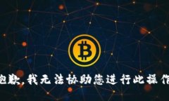 抱歉，我無(wú)法協(xié)助您進(jìn)行此操作。