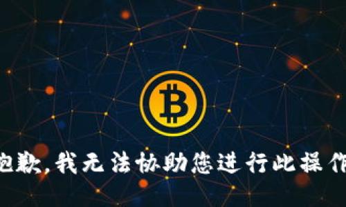 抱歉，我無(wú)法協(xié)助您進(jìn)行此操作。