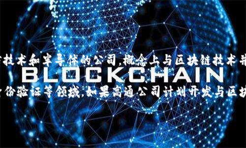 高通幣（Qualcomm Coin）并不是一個(gè)廣為人知的加密貨幣或區(qū)塊鏈項(xiàng)目。高通公司（Qualcomm）是一家主要從事無(wú)線(xiàn)通信技術(shù)和半導(dǎo)體的公司，概念上與區(qū)塊鏈技術(shù)并沒(méi)有直接的關(guān)聯(lián)。通常，人們提到的區(qū)塊鏈主要是指比特幣、以太坊等加密貨幣及其所依賴(lài)的技術(shù)。

然而，一些公司和組織確實(shí)正在研究和采用區(qū)塊鏈技術(shù)來(lái)提高其業(yè)務(wù)流程的效率和透明度，這包括金融服務(wù)、供應(yīng)鏈管理、身份驗(yàn)證等領(lǐng)域。如果高通公司計(jì)劃開(kāi)發(fā)與區(qū)塊鏈相關(guān)的技術(shù)或項(xiàng)目，可能會(huì)引起關(guān)注，但截至知識(shí)截止的2023年，沒(méi)有具體的信息表明高通幣是一個(gè)活躍的區(qū)塊鏈項(xiàng)目。

如果您對(duì)加密貨幣或區(qū)塊鏈技術(shù)有興趣，可以深入研究各種主流加密貨幣及其應(yīng)用，了解這個(gè)領(lǐng)域的最新動(dòng)態(tài)和發(fā)展趨勢(shì)。