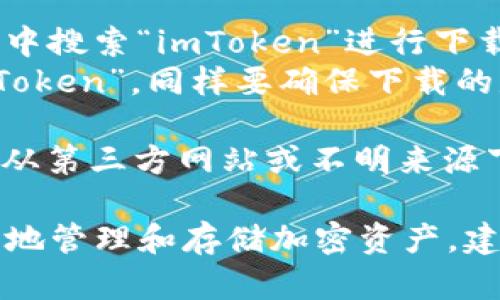 要下載imToken錢包的正版應(yīng)用程序，您可以采取以下步驟：

1. **官方網(wǎng)站**：訪問imToken的官方網(wǎng)站（https://token.im/），從網(wǎng)站上提供的下載鏈接獲取最新版本的應(yīng)用。

2. **應(yīng)用商店**：
   - **Android用戶**：可以在Google Play商店中搜索“imToken”進(jìn)行下載，但請(qǐng)確保所下載的應(yīng)用是由官方開發(fā)者發(fā)布的。
   - **iOS用戶**：可以在App Store中搜索“imToken”，同樣要確保下載的是由官方發(fā)布的版本。

3. **安全警告**：為了確保您的資金安全，請(qǐng)避免從第三方網(wǎng)站或不明來源下載app以防詐騙或惡意軟件。

在下載和使用imToken前，請(qǐng)確保您了解如何安全地管理和存儲(chǔ)加密資產(chǎn)，建議您先閱讀相關(guān)的安全使用指南。