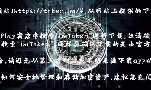 要下載imToken錢包的正版應(yīng)用程序，您可以采取以下步驟：

1. **官方網(wǎng)站**：訪問imToken的官方網(wǎng)站（https://token.im/），從網(wǎng)站上提供的下載鏈接獲取最新版本的應(yīng)用。

2. **應(yīng)用商店**：
   - **Android用戶**：可以在Google Play商店中搜索“imToken”進(jìn)行下載，但請(qǐng)確保所下載的應(yīng)用是由官方開發(fā)者發(fā)布的。
   - **iOS用戶**：可以在App Store中搜索“imToken”，同樣要確保下載的是由官方發(fā)布的版本。

3. **安全警告**：為了確保您的資金安全，請(qǐng)避免從第三方網(wǎng)站或不明來源下載app以防詐騙或惡意軟件。

在下載和使用imToken前，請(qǐng)確保您了解如何安全地管理和存儲(chǔ)加密資產(chǎn)，建議您先閱讀相關(guān)的安全使用指南。