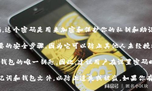 imToken 備份錢(qián)包時(shí)所需的密碼通常是用戶(hù)在創(chuàng)建錢(qián)包時(shí)自行設(shè)置的密碼。這個(gè)密碼是用來(lái)加密和保護(hù)你的私鑰和助記詞，確保只有你自己能夠訪(fǎng)問(wèn)和管理你的數(shù)字資產(chǎn)。

當(dāng)你備份你的錢(qián)包時(shí)，系統(tǒng)會(huì)要求你輸入你的密碼以確認(rèn)身份。這是一個(gè)重要的安全步驟，因?yàn)樗梢苑乐蛊渌宋唇?jīng)授權(quán)訪(fǎng)問(wèn)你的錢(qián)包信息。

如果你忘記了密碼，imToken 是無(wú)法幫助你恢復(fù)的，因?yàn)檫@個(gè)密碼是你加密錢(qián)包的唯一鑰匙。因此，建議用戶(hù)在設(shè)置密碼時(shí)，選擇一個(gè)既易于記憶又足夠復(fù)雜的密碼，并將其安全保存。

如果你需要備份錢(qián)包，請(qǐng)確保在安全的環(huán)境中進(jìn)行，并記住妥善保存你的助記詞和錢(qián)包文件，以防止遺失或被盜。如果你有任何問(wèn)題或者需要幫助，imToken 的官方客服和社區(qū)也是一個(gè)很好的資源。