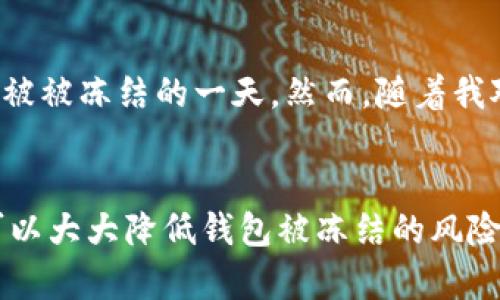 關(guān)于imToken錢包被凍結(jié)的可能性，這是一個涉及安全和用戶使用習(xí)慣的問題。我們可以從多個方面進行分析。

1. 凍結(jié)錢包的原因
首先，imToken錢包被凍結(jié)的可能性是存在的，通常情況下，這種情況會發(fā)生在以下幾種情況下：
ul
    li用戶的賬戶存在可疑活動：如果imToken檢測到某個賬戶的交易模式異常，比如頻繁進行高額交易或交易對象存在黑名單，那么該賬戶可能會被暫時凍結(jié)以保護用戶資金。/li
    li用戶違反相關(guān)法規(guī)：在某些國家或地區(qū)，如果用戶的交易行為涉嫌洗錢或其它非法活動，監(jiān)管機構(gòu)可能會要求imToken錢包暫停該賬戶的所有操作。/li
    li技術(shù)問題：偶爾，由于技術(shù)故障，用戶可能會暫時無法訪問他們的錢包，而這并不意味著他們的錢包被凍結(jié)。/li
/ul

2. 如何防范被凍結(jié)
為了保護自己的錢包不被凍結(jié)，用戶可以采取以下措施：
ul
    li保持良好的交易模式：盡量避免頻繁的大額交易，尤其是與不熟悉的地址交易時，要謹慎行事。/li
    li了解相關(guān)法規(guī)：不同國家對加密貨幣的監(jiān)管政策不同，用戶需要了解所在國家的法律法規(guī)，以確保自己的操作合法。/li
    li增強安全意識：定期更改密碼，開啟兩步驗證，不要隨意點擊鏈接以防受騙等。/li
/ul

3. 如果錢包被凍結(jié)該怎么辦
如果你的imToken錢包確實被凍結(jié)了，你應(yīng)該采取以下步驟：
ul
    li聯(lián)系客服：imToken有專門的客服團隊，可以幫助解決用戶的問題。通過官方渠道聯(lián)系客服，描述情況并提供所需的信息。/li
    li提供證據(jù)：如果是由于可疑活動而被凍結(jié)，用戶可以提供交易記錄和其他證據(jù)來證明自己的合法性。/li
    li了解流程：用戶需要耐心等待, 一般情況下，錢包解凍需要一定的審核時間。/li
/ul

4. 個人經(jīng)驗分享
記得我第一次使用加密錢包時，感覺好像打開了一個新世界。那時候我對區(qū)塊鏈的理解還相當模糊，甚至沒想過自己的錢包會有被被凍結(jié)的一天。然而，隨著我對市場的逐步了解，我認識到每一次交易都是需要考慮安全性和合規(guī)性的。如果可以參與到這些事情中，就要對自己的資產(chǎn)負責。

5. 總結(jié)
綜上所述，imToken錢包的凍結(jié)是一個復(fù)雜的問題，涉及到用戶的交易習(xí)慣與合規(guī)性。通過合理的操作和有效的風(fēng)險控制，用戶可以大大降低錢包被凍結(jié)的風(fēng)險。如有問題，及時聯(lián)系客服尋求幫助也是一個很好的解決方式。希望每位用戶都能安全地管理自己的數(shù)字資產(chǎn)。