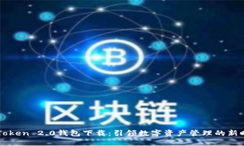 imToken 2.0錢包下載：引領(lǐng)數(shù)字資產(chǎn)管理的新時代