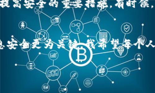 如果你的IM錢包（如某些數(shù)字貨幣錢包）被盜，報(bào)警是否有用主要取決于幾個(gè)因素，包括特定的法律、錢包的性質(zhì)以及事件的具體情況。下面我將為你詳細(xì)解讀這個(gè)問題。

報(bào)警的意義
報(bào)警的首要目的在于記錄事件，并尋求法律的保護(hù)與支持。當(dāng)你發(fā)現(xiàn)自己的IM錢包被盜時(shí)，報(bào)警可以幫助你在法律層面上留下一份證明。如果你的錢包里有價(jià)值較高的數(shù)字資產(chǎn)，報(bào)警可能會為后續(xù)的追贓行動(dòng)提供幫助。

法律程序與執(zhí)法機(jī)構(gòu)的能力
不同地區(qū)的執(zhí)法機(jī)構(gòu)對數(shù)字資產(chǎn)犯罪的反應(yīng)和處理能力各不相同。一些國家或地區(qū)已經(jīng)建立起專門處理網(wǎng)絡(luò)犯罪的部門，而另一些地方可能在這方面的資源和知識相對匱乏。在報(bào)警時(shí)，能否得到有效的幫助常常與當(dāng)?shù)貓?zhí)法的技術(shù)能力密切相關(guān)。

關(guān)于隱私和安全
涉及數(shù)字貨幣的犯罪往往具有匿名性，因此追查是相當(dāng)困難的。此外，有些錢包App自身也可能受到攻擊，導(dǎo)致用戶信息泄露。因此，在報(bào)警的同時(shí)，保護(hù)好個(gè)人信息與交易記錄也是非常重要的。

個(gè)人經(jīng)歷分享
就我個(gè)人而言，曾經(jīng)在大學(xué)時(shí)忽視了數(shù)字資產(chǎn)安全的重要性，結(jié)果我的錢包也曾遭遇過盜竊。盡管我報(bào)警了，但由于缺乏確鑿證據(jù)，最后并沒有得到任何賠償。我深刻體會到保護(hù)自己資產(chǎn)的重要性，從那以后，我開始學(xué)習(xí)更多的安全知識，確保自己的數(shù)字資產(chǎn)不再遭受類似威脅。

報(bào)警后的步驟與準(zhǔn)備
如果你決定報(bào)警，以下是一些建議：首先，及時(shí)收集損失證據(jù)，包括交易記錄、登錄日志、任何異常活動(dòng)的截圖等。其次，準(zhǔn)備好個(gè)人身份的相關(guān)信息，警察通常需要確認(rèn)你的身份以便立案。最后，保持跟進(jìn)，定期與警方溝通，以便了解案件的進(jìn)展。

其他補(bǔ)救措施
除了報(bào)警，你還可以考慮其他補(bǔ)救措施。如若涉及到較大的資金損失，建議聯(lián)系法律專業(yè)人士，咨詢關(guān)于如何進(jìn)一步保護(hù)自己的法律權(quán)益。此外，與錢包服務(wù)提供商聯(lián)系，看看是否能夠進(jìn)行凍結(jié)或追蹤被盜資金，也是一個(gè)不錯(cuò)的選擇。

預(yù)防為主，安全為先
在我意識到錢包被盜后，我開始注重提升我的數(shù)字資產(chǎn)安全意識。使用兩步驗(yàn)證、備份私鑰、選擇可信賴的錢包等操作，都是提高安全的重要措施。有時(shí)候，防范勝于補(bǔ)救，定期檢查和更新自己的安全措施，才能為自己的數(shù)字人生保駕護(hù)航。

總結(jié)與反思
總的來說，報(bào)警是一個(gè)重要的步驟，但并不一定能確保追回被盜財(cái)產(chǎn)。在這個(gè)快速發(fā)展的數(shù)字世界里，保護(hù)自己的資產(chǎn)和信息安全更為關(guān)鍵。我希望每個(gè)人都能通過我的故事，從中汲取教訓(xùn)。在追求財(cái)務(wù)自由的路上，一定要記得安全是第一位的。 

以上內(nèi)容為你詳細(xì)解讀了報(bào)警的意義，結(jié)合個(gè)人經(jīng)歷增加了內(nèi)容的情感色彩和現(xiàn)實(shí)意義。希望可以幫助到你！