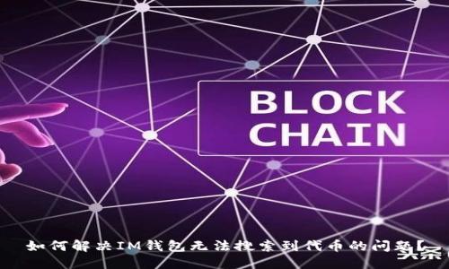 如何解決IM錢包無法搜索到代幣的問題？