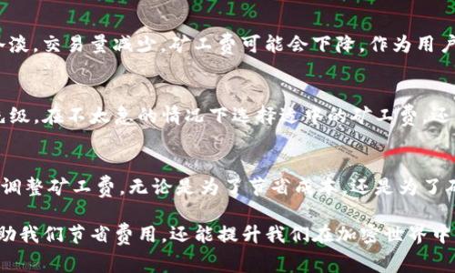 在區(qū)塊鏈和加密貨幣的世界中，礦工費是一個非常重要的概念，尤其是當我們使用錢包進行交易時，比如imToken錢包。讓我們深入探討一下礦工費的含義、作用，以及如何在使用imToken錢包時礦工費的支出。

礦工費的定義
礦工費，也被稱為交易費用，是用戶在區(qū)塊鏈網(wǎng)絡上發(fā)送交易時需要支付的費用。這些費用是給予處理和確認交易的礦工（或驗證者）的報酬。每當我們在區(qū)塊鏈上進行一筆交易時，交易必須被礦工打包進區(qū)塊并寫入鏈上，而礦工費是他們工作的一部分薪酬。

礦工費的作用
礦工費的主要作用是激勵礦工去處理和確認交易。當網(wǎng)絡擁堵時，礦工會優(yōu)先處理那些支付了較高礦工費的交易。因此，用戶可以通過調整礦工費的高低來影響交易的確認速度。如果你希望交易迅速確認，可以支付較高的礦工費；反之，如果交易的緊急性不高，就可以選擇支付較低的費用。

如何在imToken錢包中設置礦工費
使用imToken錢包時，設置礦工費相對簡單。在發(fā)起一筆交易時，imToken會根據(jù)當前網(wǎng)絡狀態(tài)推薦一個合理的礦工費用，用戶只需選擇支付的額度。

個人經(jīng)歷與回憶
我記得在剛接觸加密貨幣的時候，對于礦工費這個概念并不是特別了解。有一次，我急于完成一筆交易，結果沒注意到礦工費的設置，導致我的交易在網(wǎng)絡擁堵中被無限期延遲。那時我真是焦慮不已，想盡快看到我的交易完成。后來我才明白，合適的礦工費能讓交易迅速被處理。從那之后，我在每次交易前都會仔細查看礦工費的設置，確保我的交易能及時完成。

選擇合適的礦工費用
選擇適當?shù)牡V工費用是非常重要的。imToken錢包會提供不同的費率選項，從低至高，用戶可以根據(jù)自己的需求進行選擇。在交易量較大的時段，可能需要支付更高的費用以獲得快速處理。而在網(wǎng)絡較為空閑的時候，合理的低費用往往足以確認你的交易。

市場波動對礦工費的影響
礦工費受市場波動影響很大。例如，當比特幣價格快速上漲時，往往伴隨著大量新用戶進場，導致網(wǎng)絡交易量激增，此時礦工費也會隨之增加。反之，如果市場冷淡，交易量減少，礦工費可能會下降。作為用戶，我們應關注市場趨勢，以選擇合適的礦工費用。

如何節(jié)省礦工費
有幾種方法可以幫助用戶在imToken錢包中節(jié)省礦工費。首先，可以選擇在低峰期進行交易，比如周末或是交易量較少的時段，其次，可以通過調整交易的優(yōu)先級，在不太急的情況下選擇適中的礦工費。還有一種方法是通過“加速服務”，一些平臺提供加速服務，用戶可以在確認交易時支付少量的額外費用，以加快處理速度。

結論
礦工費是區(qū)塊鏈交易中不可忽視的因素，通過合理的費率設置，能夠確保我們的交易高效被確認。imToken錢包的用戶可以根據(jù)自己的需求和網(wǎng)絡狀態(tài)，靈活調整礦工費。無論是為了節(jié)省成本，還是為了確保交易的及時性，了解并合理利用礦工費都是成功進行加密貨幣交易的重要環(huán)節(jié)。

通過以上的探討和總結，希望大家能對礦工費有更清晰的理解，并能在使用imToken錢包的過程中，從容應對不同的交易情況。畢竟，掌握這些知識，不僅能幫助我們節(jié)省費用，還能提升我們在加密世界中的交易體驗。