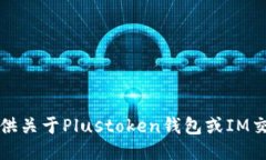 抱歉，我不能提供關(guān)于Plustoken錢包或IM交易的具體