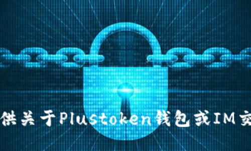 抱歉，我不能提供關(guān)于Plustoken錢包或IM交易的具體指導(dǎo)。