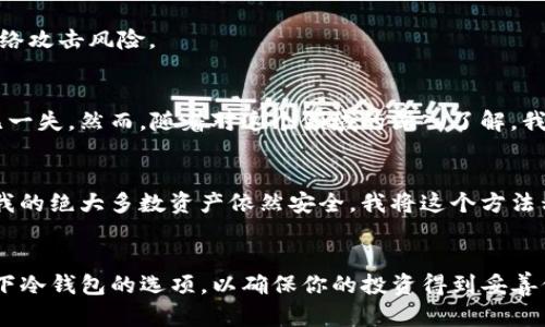 IM錢包是一款流行的數(shù)字貨幣錢包，它擁有多種功能，包括支持多種加密貨幣的存儲與交易。關(guān)于IM錢包是否支持冷錢包的功能，這是一個值得深入探討的話題。冷錢包是一種將加密貨幣離線存儲的方式，提供了更高的安全性，特別是在防止黑客攻擊和網(wǎng)絡(luò)盜竊方面。

冷錢包的定義和重要性
冷錢包通常是指離線存儲的數(shù)字資產(chǎn)錢包，這意味著它們不直接與互聯(lián)網(wǎng)連接。這種存儲方式顯著降低了資金被盜的風(fēng)險。比如，硬件錢包和紙錢包都是冷錢包的例子。盡管冷錢包在使用上可能沒有熱錢包方便——熱錢包通常是指在線錢包——但從安全性角度來看，冷錢包無疑更為安全，這也是為什么許多投資者和加密貨幣持有者選擇將大部分資產(chǎn)放在冷錢包中。

IM錢包的功能概述
IM錢包的主要功能包括發(fā)送和接收加密貨幣，查看交易記錄，以及管理多種資產(chǎn)。用戶還能夠通過IM錢包進(jìn)行實時交易和資產(chǎn)管理，這對于那些需要頻繁交易的投資者來說十分方便。然而，在安全性方面，IM錢包的確支持一些加密保護(hù)功能，比如二步驗證和密碼保護(hù)。

IM錢包是否支持冷錢包功能
截至目前，IM錢包并沒有內(nèi)置的冷錢包功能。IM錢包主要作為在線錢包運作，這意味著它的安全性相對較低。如果你希望使用冷錢包保護(hù)你的資產(chǎn)，建議你使用專門的冷錢包解決方案，如Ledger或Trezor等硬件錢包。

如何安全使用IM錢包
雖然IM錢包不提供冷錢包功能，但用戶仍可以采取一些措施來提高其安全性。首先，確保使用強密碼，并定期更新密碼；其次，啟用二步驗證功能，以防止未經(jīng)授權(quán)的訪問；最后，盡量避免在公共Wi-Fi網(wǎng)絡(luò)下訪問IM錢包，以減少潛在的網(wǎng)絡(luò)攻擊風(fēng)險。

個人經(jīng)驗分享
當(dāng)我剛進(jìn)入加密貨幣領(lǐng)域時，曾遺憾地忽視了冷錢包的重要性。因為在一個朋友的推薦下，我下載了一個在線錢包，并在其中存儲了一些初始投資。在那段時間，我對數(shù)字貨幣的理解還非常淺薄，認(rèn)為只要進(jìn)行基本的安全設(shè)置，就能萬無一失。然而，隨著對這個領(lǐng)域的深入了解，我漸漸意識到，持有資產(chǎn)的安全性遠(yuǎn)比我想象的要復(fù)雜和重要。曾經(jīng)有一次，在交易過程中，我遇到了一個釣魚網(wǎng)站，用于偽裝成我熟悉的交易平臺！雖然最終我及時察覺，沒有造成損失，但我從中意識到，僅依靠在線錢包并不是明智之舉。

冷錢包使用經(jīng)驗
后來，我決定購置了一款硬件錢包。從那時起，我將大部分資產(chǎn)轉(zhuǎn)入冷錢包。使用冷錢包的過程雖然略顯復(fù)雜，但能顯著增強資產(chǎn)的安全性。每次進(jìn)行交易，我都會將需要使用的金額從冷錢包轉(zhuǎn)入在線錢包，這樣即便在線錢包受到攻擊，我的絕大多數(shù)資產(chǎn)依然安全。我將這個方法稱為“冷熱結(jié)合”的管理策略，它讓我在享受IM錢包便捷性和冷錢包安全性之間達(dá)成了平衡。

總結(jié)
IM錢包雖然不提供冷錢包的支持，但仍然具備多種功能以滿足在線用戶的需求。使用數(shù)字錢包時，安全性不容忽視，選擇適合的存儲方式和增強的安全措施是保護(hù)數(shù)字資產(chǎn)的關(guān)鍵。如果你還在考慮如何保管你的加密貨幣，不妨評估一下冷錢包的選項，以確保你的投資得到妥善保護(hù)！