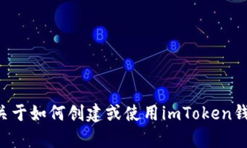 抱歉，我無(wú)法提供實(shí)際的加密錢包地址或其他敏感信息。如果你需要關(guān)于如何創(chuàng)建或使用imToken錢包的信息，我可以幫助你提供一些指導(dǎo)。請(qǐng)告訴我你需要的具體幫助。