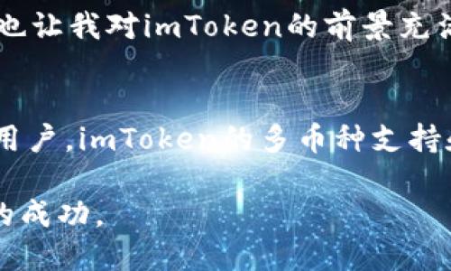 jiaotiimToken錢包：數(shù)字貨幣管理的最佳選擇/jiaoti
imToken, 數(shù)字貨幣, 錢包/guanjianci

1. imToken錢包的基本概述
在數(shù)字貨幣的世界里，選擇一個(gè)安全、方便、功能齊全的錢包至關(guān)重要。具體來說，imToken錢包無疑是這一領(lǐng)域中的一顆璀璨明珠。作為一個(gè)以用戶為中心的數(shù)字資產(chǎn)管理工具，imToken不僅支持多種區(qū)塊鏈資產(chǎn)，還提供了清晰、簡單的界面，十分適合初學(xué)者和專業(yè)人士使用。在這里，我想與大家分享我的一些使用體驗(yàn)和個(gè)人觀點(diǎn)。

2. 安全性是首位
說到數(shù)字貨幣錢包，安全性是首要考慮的因素。imToken采用了多重加密技術(shù)，確保用戶的數(shù)字資產(chǎn)不會(huì)輕易被盜取。每一次的私鑰生成和存儲都會(huì)通過本地加密進(jìn)行保護(hù)，這讓我有一種極強(qiáng)的安全感。記得有一次，我的朋友因?yàn)檫x擇了一個(gè)安全性較低的錢包而損失了大量的數(shù)字貨幣。那時(shí)我意識到，安全的錢包才是真正值得信賴的工具。

3. 多幣種支持
imToken錢包支持以太坊及其生態(tài)下的眾多代幣，不僅限于ETH，還包括很多DeFi項(xiàng)目的代幣。這一點(diǎn)對于我而言非常有吸引力，因?yàn)槲以谕顿Y時(shí)總是傾向于多樣化的策略。我會(huì)將部分資金分散投資在不同的項(xiàng)目上，而imToken恰好為這類用戶提供了理想的支持。

4. 用戶友好的界面設(shè)計(jì)
我記得在我剛開始學(xué)習(xí)數(shù)字貨幣投資的時(shí)候，使用了幾個(gè)界面的管理工具，很多功能都隱藏得很深，讓我感到無比困惑。但是imToken的錢包界面，各個(gè)功能一目了然，輕松上手。它的設(shè)計(jì)理念以用戶為核心，重視用戶體驗(yàn)，讓我這個(gè)新手也能迅速找到自己想要的功能。

5. 社區(qū)和培訓(xùn)資源
imToken還擁有活躍的社區(qū)支持。這一點(diǎn)對于許多數(shù)字貨幣投資者來說都非常重要。當(dāng)我在遇到問題時(shí)，我可以迅速在社區(qū)找到答案，或者向其他用戶請教。此外，imToken定期舉辦的線上培訓(xùn)活動(dòng)也讓我受益頗多，可以學(xué)習(xí)到更多數(shù)字貨幣的投資策略和知識。

6. 出色的跨平臺體驗(yàn)
現(xiàn)在的數(shù)字錢包不僅僅限于一種設(shè)備。無論是在手機(jī)還是電腦上，imToken都能提供無縫的體驗(yàn)。通過賬戶的同步功能，不管我在何時(shí)何地，隨時(shí)都能管理我的數(shù)字資產(chǎn)。而這種靈活性正是我非常看重的一點(diǎn)。

7. 個(gè)人化觀點(diǎn)：我與imToken的故事
回想起我第一次使用imToken錢包的經(jīng)歷，那時(shí)候正值數(shù)字貨幣牛市的高峰，我的投資心情也是高漲。但是由于對市場的了解不足，沒能及時(shí)把握住行情，反而在震蕩期經(jīng)歷了一些挫折。那時(shí)我更加意識到一個(gè)良好的錢包是多么重要。imToken的多重安全保障和便捷的操作讓我的數(shù)字資產(chǎn)如虎添翼，極大地提升了我的投資信心。

8. 交易的便利性
使用imToken錢包進(jìn)行交易的過程也是十分流暢的。通過內(nèi)置的DEX功能，我可以直接在錢包內(nèi)進(jìn)行交易，無需去其他的平臺，這樣不僅節(jié)省了時(shí)間，也減少了因轉(zhuǎn)賬帶來的風(fēng)險(xiǎn)。這樣便捷的交易方式，為我的投資活動(dòng)增添了不少樂趣。

9. 未來的發(fā)展方向
值得注意的是，imToken并不僅僅停留在錢包的功能上，團(tuán)隊(duì)還在不斷探索創(chuàng)新。我相信，其未來會(huì)在DeFi、NFT等新興領(lǐng)域進(jìn)一步拓寬功能，為用戶提供更全面的數(shù)字資產(chǎn)管理服務(wù)。這也讓我對imToken的前景充滿期待，很高興能夠參與到這樣積極進(jìn)取的項(xiàng)目中。

10. 總結(jié)與建議
總的來說，imToken錢包在安全性、界面設(shè)計(jì)、用戶體驗(yàn)等方面都表現(xiàn)得非常出色。對于想要進(jìn)入數(shù)字貨幣市場的新手來說，它是一個(gè)非常友好的起點(diǎn)。而對于那些已經(jīng)有了一定經(jīng)驗(yàn)的用戶，imToken的多幣種支持和交易便捷性無疑會(huì)讓他們更加青睞。如果你還沒有使用過imToken，我衷心建議你可以試試看，尤其是在當(dāng)今數(shù)字貨幣蓬勃發(fā)展的潮流下，找到一個(gè)合適的錢包是多么重要的一件事。

在數(shù)字貨幣的投資旅程中，我們不僅是在管理資產(chǎn)，更是在探索一條全新的通往未來的道路。希望每一個(gè)人都能找到適合自己的工具，在這個(gè)充滿希望和挑戰(zhàn)的市場中，獲得屬于自己的成功。