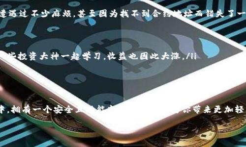 如何在imToken錢包中添加幣安智能鏈，輕松管理你的數(shù)字資產(chǎn)

imToken, 幣安智能鏈, 數(shù)字資產(chǎn)管理/guanjianci

引言
在數(shù)字貨幣的浪潮中，越來越多的人開始關(guān)注如何高效地管理自己的資產(chǎn)。作為一款廣受歡迎的錢包應(yīng)用，imToken不僅支持以太坊及其ERC20代幣的管理，也為用戶提供了添加其他區(qū)塊鏈的功能，而幣安智能鏈（BSC）就是其中之一。想要有效地管理你的數(shù)字資產(chǎn)，學(xué)習(xí)如何在imToken錢包中添加幣安智能鏈，是一項(xiàng)非常實(shí)用的技能。

為什么選擇幣安智能鏈？
幣安智能鏈以其低交易費(fèi)用、高吞吐量和EVM兼容性而受到廣泛歡迎。如果你熟悉以太坊，你會發(fā)現(xiàn)使用BSC幾乎沒有學(xué)習(xí)成本。對于我自己來說，初次接觸幣安智能鏈的時候，是因?yàn)榕笥淹扑]他在這個鏈上參與了一些DeFi項(xiàng)目，收益相當(dāng)可觀。于是，我決定嘗試一下，結(jié)果發(fā)現(xiàn)操作簡單，甚至比以太坊還要便宜。這讓我對BSC產(chǎn)生了濃厚的興趣，也為我后來的投資決策奠定了基礎(chǔ)。

在imToken錢包中添加幣安智能鏈的步驟
步驟并不復(fù)雜，但對于剛剛?cè)腴T的用戶來說，還是有一些需要注意的地方。下面就是具體的操作步驟：

h4第一步：下載并安裝imToken錢包/h4
首先，你需要確保自己的手機(jī)已經(jīng)安裝了imToken錢包。如果尚未安裝，可以通過官方渠道下載并進(jìn)行注冊。記得妥善保存你的助記詞，這是你錢包安全的第一要素，絕對不能泄露給任何人。

h4第二步：打開imToken錢包/h4
安裝完成并注冊后，打開imToken應(yīng)用，進(jìn)入主界面。如果你已經(jīng)創(chuàng)建了錢包，直接進(jìn)入主錢包界面。

h4第三步：創(chuàng)建或?qū)脲X包/h4
在imToken里，你可以選擇創(chuàng)建新的錢包或?qū)氍F(xiàn)有的錢包。如果是新用戶，建議創(chuàng)建新的錢包，并妥善保存助記詞。作為一個曾經(jīng)因丟失助記詞而痛苦過的用戶，我深知這個步驟的重要性。

h4第四步：添加幣安智能鏈/h4
在主界面上，找到“我的”選項(xiàng)，進(jìn)入后點(diǎn)擊“設(shè)置”選項(xiàng)。在設(shè)置中，找到“區(qū)塊鏈管理”或“添加區(qū)塊鏈”的選項(xiàng)，點(diǎn)擊進(jìn)入。

在這里，你會看到一系列可供選擇的鏈。選擇“幣安智能鏈”，然后點(diǎn)擊“添加”。系統(tǒng)會提示你確認(rèn)添加，確認(rèn)無誤后，點(diǎn)擊“確定”。此時，幣安智能鏈將被成功添加到你的imToken錢包中。

h4第五步：添加資產(chǎn)/h4
成功添加幣安智能鏈后，回到主界面，點(diǎn)擊“資產(chǎn)”選項(xiàng)。你會看到幣安智能鏈的相關(guān)資產(chǎn)列表。若要顯示特定的代幣，可以選擇添加資產(chǎn)，輸入合約地址進(jìn)行添加。如果你不確定合約地址，可以在社區(qū)或相關(guān)平臺查詢到最新的信息。

個性化思考與經(jīng)驗(yàn)分享
作為一個數(shù)字資產(chǎn)的愛好者，我在管理資產(chǎn)時總是試圖尋找方便與安全的工具。記得剛開始接觸加密貨幣時，由于不熟悉操作，曾經(jīng)在不同的錢包之間轉(zhuǎn)移資金時遭遇過不少麻煩，甚至因?yàn)檎也坏胶霞s地址而錯失了一些不錯的投資機(jī)會。然而，自從我掌握了imToken的使用技巧后，管理資產(chǎn)便變得得心應(yīng)手。在此，我想和大家分享幾個小技巧：

ul
li定期備份：即使你已經(jīng)添加了幣安智能鏈，定期備份助記詞仍然是必要的。如果有一天手機(jī)丟失或損壞，備份將是你再找回資產(chǎn)的唯一途徑。/li
li關(guān)注社區(qū)：幣安智能鏈生態(tài)非?；钴S，參與相關(guān)的社區(qū)及討論，可以幫助你獲取更多的投資信息和趨勢。記得我剛開始的時候，都是在Telegram或Discord上跟隨一些投資大神一起學(xué)習(xí)，收益也因此大漲。/li
li保持警惕：在進(jìn)行任何投資前，謹(jǐn)慎評估項(xiàng)目的風(fēng)險。即使enk以為了解了，實(shí)際投資也可能與預(yù)期大相徑庭。查閱社區(qū)的意見，尤其要關(guān)注項(xiàng)目的透明度。/li
/ul

總結(jié)
通過以上步驟，你應(yīng)該能夠輕松地在imToken錢包上添加幣安智能鏈。無論你是新手還是老手，掌握這些基本操作都是非常有必要的。在這個信息迅速變換的領(lǐng)域中，擁有一個安全且功能齊全的錢包將為你帶來更加輕松的投資體驗(yàn)。記得與大家分享你的投資經(jīng)歷和教訓(xùn)，也許你的一句話，能成為他人成功的基石。

最后，衷心希望每一個入市的投資者都能夠找到合適自己的投資方式，斬獲豐收。