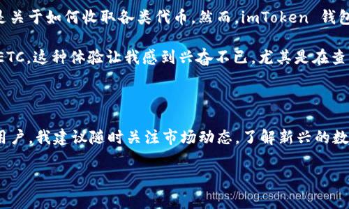 是的，imToken 錢包可以收取以太坊經(jīng)典（ETC）。imToken 是一個多功能的數(shù)字錢包，支持多種數(shù)字資產(chǎn)的管理，包括以太坊和其衍生鏈上的各種代幣，例如 ETC。在使用 imToken 錢包收取 ETC 時，你只需確保你的錢包地址支持相應(yīng)的代幣，并在錢包中進行相關(guān)的設(shè)置。下面，我將詳細介紹如何在 imToken 中收取 ETC，操作步驟，以及一些其他需要注意的事項。

如何在 imToken 中收取 ETC

如果你想在 imToken 中收取 ETC，以下是詳細的步驟：

ol
listrong下載和安裝 imToken：/strong如果你還沒有安裝 imToken 錢包，可以在官方應(yīng)用商店或者官網(wǎng)下載并安裝。確保下載的是官方版本，以保護你的資產(chǎn)安全。/li
listrong創(chuàng)建或?qū)脲X包：/strong如果你是首次使用，可以選擇創(chuàng)建一個新錢包，或是導(dǎo)入已有的錢包。如果是導(dǎo)入錢包，請確保你的私鑰或助記詞的安全。/li
listrong添加 ETC 資產(chǎn)：/strong打開 imToken 后，點擊首頁的資產(chǎn)按鈕，然后選擇“添加資產(chǎn)”，找到 ETC 并添加它。這樣，你的資產(chǎn)列表中就會顯示出 ETC。/li
listrong獲取收款地址：/strong在你添加了 ETC 之后，點擊 ETC 進入詳情頁面，選擇“接受轉(zhuǎn)賬”，你將看到你的 ETC 錢包地址?？梢赃x擇復(fù)制地址或生成二維碼發(fā)送給對方。/li
listrong收取轉(zhuǎn)賬：/strong待轉(zhuǎn)賬完成后，你可以在錢包中查看轉(zhuǎn)賬記錄和余額變化。/li
/ol

注意事項

雖然 imToken 支持 ETC，但在進行轉(zhuǎn)賬時仍需注意以下幾點：

ul
listrong網(wǎng)絡(luò)費用：/strong不同的加密貨幣在轉(zhuǎn)賬時會產(chǎn)生不同的網(wǎng)絡(luò)費用，確保在操作前了解相關(guān)費用，以免因為費用不足導(dǎo)致轉(zhuǎn)賬失敗。/li
listrong確認地址：/strong在轉(zhuǎn)賬之前，請多次核對接收地址，確保它準確無誤，避免因地址錯誤導(dǎo)致資產(chǎn)丟失。/li
listrong保護私鑰：/strong務(wù)必妥善保管你的私鑰和助記詞，一旦泄露，可能導(dǎo)致資產(chǎn)被盜。/li
/ul

我的個人體驗

在我使用 imToken 錢包的過程中，最令我印象深刻的是它的用戶界面以及對多種資產(chǎn)的支持。我記得我在探索數(shù)字貨幣的世界時，一開始操作非常迷茫，特別是關(guān)于如何收取各類代幣。然而，imToken 錢包把這些復(fù)雜的過程簡化了，讓我能很快上手。

我第一次嘗試收取 ETC 是在一位朋友推薦下，他告訴我 imToken 支持多種代幣，讓我對這個錢包產(chǎn)生了濃厚的興趣。通過簡單的幾步操作，我便成功接收了 ETC，這種體驗讓我感到興奮不已。尤其是在查看到賬通知的那一刻，我仿佛真的感受到區(qū)塊鏈技術(shù)所帶來的便利和安全。

總結(jié)

imToken 錢包可以收取 ETC，對于想要管理多種加密資產(chǎn)的用戶來說是一個便利的選擇。只要按照上述步驟進行操作，任何人都可以輕松上手。此外，作為一個用戶，我建議隨時關(guān)注市場動態(tài)，了解新興的數(shù)字資產(chǎn)和技術(shù)更新，以便更好地管理自己的資產(chǎn)。希望我的經(jīng)驗?zāi)軐δ阌兴鶐椭?，也歡迎大家分享自己的使用心得！

這樣詳細的介紹希望能夠幫助你了解如何在 imToken 錢包中收取 ETC。如果還有其他問題，歡迎繼續(xù)詢問！