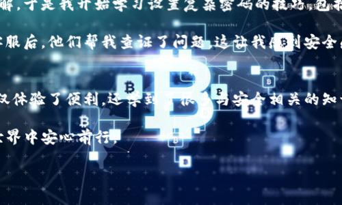 關(guān)于“im錢包會不會風(fēng)控”的問題，我們可以從多個方面進行探討和分析。首先要明確，IM錢包作為一款數(shù)字錢包，其主要功能是提供便捷的數(shù)字資產(chǎn)管理和交易服務(wù)。然而，伴隨著數(shù)字貨幣市場的迅猛發(fā)展，數(shù)字錢包也面臨著一定的風(fēng)險和管理挑戰(zhàn)。接下來，我將從風(fēng)險控制的必要性、IM錢包的風(fēng)控措施、用戶如何降低風(fēng)險等幾個方面進行詳細的分析。

風(fēng)險控制的必要性
隨著數(shù)字貨幣的興起，越來越多的人開始關(guān)注并使用數(shù)字錢包。雖然數(shù)字貨幣帶來了便利和投資機會，但市場的波動性和相關(guān)安全問題也讓不少用戶感到擔憂。在我的記憶中，早期接觸比特幣時，就聽說過很多有關(guān)黑客盜幣和投資虧損的故事。這些故事不僅讓我對數(shù)字貨幣產(chǎn)生了好奇，同時也讓我意識到安全控制的重要性。風(fēng)險控制不僅對于用戶自身的資金安全至關(guān)重要，也對整個行業(yè)的規(guī)范化發(fā)展起到了關(guān)鍵作用。

IM錢包的風(fēng)控措施
IM錢包作為一款受到廣泛歡迎的數(shù)字錢包，其風(fēng)控措施也在逐步完善中。首先，IM錢包通常會采用多重簽名技術(shù)，這種技術(shù)能夠有效地防止單點故障和黑客攻擊。在我使用IM錢包的過程中，系統(tǒng)提示我啟用雙重身份驗證，這讓我感受到了一種額外的安全保障。當我登錄錢包進行交易時，不僅需要輸入密碼，還需要接受手機驗證碼，這是我覺得很實用的一項功能。

另外，IM錢包有實時監(jiān)控系統(tǒng)，該系統(tǒng)能夠?qū)τ脩舻慕灰走M行分析，一旦發(fā)現(xiàn)異?；顒樱蜁皶r向用戶發(fā)出警報警報。這一點讓我想起了一次我在錢包中進行了一筆較大的轉(zhuǎn)賬，之后系統(tǒng)立即發(fā)送了確認信息到我的手機上，提示我確認是否是我自己操作的。這種設(shè)計讓我在進行大額交易時，心里更加踏實。

用戶如何降低風(fēng)險
作為用戶，我們也可以采取一些措施來降低風(fēng)險。首先，設(shè)置一個強密碼并定期更換是非常重要的。記得在剛開始使用數(shù)字錢包的時候，我的密碼設(shè)置得很簡單，后來我意識到這樣容易被破解，于是我開始學(xué)習(xí)設(shè)置復(fù)雜密碼的技巧，包括使用大小寫字母、數(shù)字和符號的組合。這一點，在我提升賬戶安全方面起到了很大的作用。

其次，用戶應(yīng)該定期檢查自己的交易記錄。IM錢包可以隨時查閱過去的交易記錄，這讓我能夠及時發(fā)現(xiàn)不正常的交易。通過定期審查，我發(fā)現(xiàn)了一些我并沒有發(fā)起的交易。在聯(lián)系IM錢包的客服后，他們幫我查證了問題，這讓我感到安全感倍增。

總結(jié)
總的來說，IM錢包作為一款數(shù)字錢包，其風(fēng)控措施是非常必要且有效的。同時，用戶也需要在日常使用中增強自己的安全意識，并采取相應(yīng)的措施來降低風(fēng)險。在我使用IM錢包的過程中，不僅體驗了便利，還學(xué)到了很多與安全相關(guān)的知識。我相信，隨著技術(shù)的發(fā)展和用戶意識的提高，數(shù)字錢包的安全性會越來越好。

很多人會抒發(fā)對數(shù)字貨幣的期待與憂慮，而我則希望在未來，隨著IM錢包等產(chǎn)品的不斷迭代和風(fēng)控機制的進一步完善，用戶的數(shù)字資產(chǎn)能夠得到更有效的保護，這樣我們才能在區(qū)塊鏈的世界中安心前行。

希望以上內(nèi)容幫助到你，如果對這個話題有更深入的討論或特定的問題，歡迎隨時交流！