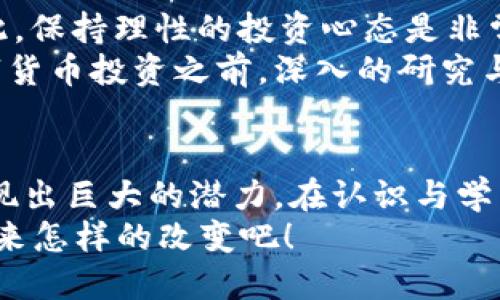 區(qū)塊鏈 CX幣的實(shí)用價(jià)值與潛力探討

區(qū)塊鏈,CX幣,數(shù)字貨幣/guanjianci

區(qū)塊鏈的本質(zhì)與發(fā)展
說(shuō)到區(qū)塊鏈，似乎已經(jīng)不再是一個(gè)新鮮的話題了。隨著比特幣的崛起，區(qū)塊鏈技術(shù)開(kāi)始廣泛被大眾所認(rèn)識(shí)。作為一種分布式賬本技術(shù)，區(qū)塊鏈確保了數(shù)據(jù)的不可篡改性和透明性，這一特性使得它在金融、供應(yīng)鏈、醫(yī)療等眾多領(lǐng)域展現(xiàn)出巨大的應(yīng)用潛力。
回想我小時(shí)候，互聯(lián)網(wǎng)的興起讓我著迷，似乎一切都有了新的可能性。如今，區(qū)塊鏈所帶來(lái)的變革同樣讓我感受到一種無(wú)比興奮的氛圍。我們正生活在一個(gè)技術(shù)不斷進(jìn)步、創(chuàng)新層出不窮的時(shí)代，而區(qū)塊鏈，正是這個(gè)時(shí)代的重要標(biāo)志之一。

CX幣的基本概念
CX幣，作為一種新興的數(shù)字貨幣，能夠在區(qū)塊鏈上實(shí)現(xiàn)價(jià)值的轉(zhuǎn)移與儲(chǔ)存。它的出現(xiàn)不僅傳遞了技術(shù)的進(jìn)步，更為現(xiàn)有金融體系帶來(lái)了新的挑戰(zhàn)與機(jī)遇。我記得剛接觸數(shù)字貨幣的時(shí)候，腦海中浮現(xiàn)出的只是“投機(jī)”二字，但隨著對(duì)這一領(lǐng)域的深入了解，我漸漸意識(shí)到它背后所蘊(yùn)涵的實(shí)用價(jià)值。
CX幣可能在某種程度上被認(rèn)為是一種投資工具，而其背后所代表的區(qū)塊鏈技術(shù)卻是推動(dòng)其價(jià)值的核心動(dòng)力。這種貨幣不僅僅是數(shù)字或代號(hào)，而是一種可以用于交易、支付甚至是社交的價(jià)值媒介。

CX幣的實(shí)用價(jià)值
談到CX幣的實(shí)用價(jià)值，首先要提到其在交易過(guò)程中的便捷性。相較于傳統(tǒng)金融交易，CX幣的轉(zhuǎn)賬更加迅速，并且大部分情況下不需要依賴中介機(jī)構(gòu)，這也降低了交易成本。想象一下，當(dāng)我需要向遠(yuǎn)在他國(guó)的朋友匯款時(shí)，傳統(tǒng)銀行往往需要幾天的處理時(shí)間，而CX幣則能夠在幾分鐘內(nèi)完成。
此外，CX幣也可以應(yīng)用于跨境購(gòu)物。在這個(gè)全球化日益加深的時(shí)代，人們的消費(fèi)視野已經(jīng)超越了地域的限制。通過(guò)CX幣，消費(fèi)者能夠更加便捷地進(jìn)行國(guó)際交易，享受優(yōu)質(zhì)、便宜的商品，而商家也能夠?qū)崿F(xiàn)更大的市場(chǎng)覆蓋率。

CX幣的未來(lái)潛力
在我看來(lái)，CX幣的未來(lái)潛力是不可限量的。隨著越來(lái)越多的企業(yè)加入到區(qū)塊鏈生態(tài)中，CX幣的認(rèn)可度和使用頻率會(huì)不斷提升。我們不僅能看到個(gè)人用戶在日常生活中對(duì)CX幣的使用，未來(lái)可能各大企業(yè)也會(huì)逐漸采納這一支付方式，這將進(jìn)一步推動(dòng)CX幣的發(fā)展。
我曾經(jīng)在一次區(qū)塊鏈大會(huì)上聽(tīng)到一位行業(yè)領(lǐng)袖說(shuō)過(guò)：“數(shù)字貨幣不僅是金融工具，更是未來(lái)商業(yè)變革的推動(dòng)力?！边@句話深深觸動(dòng)了我。就像互聯(lián)網(wǎng)改變了我們的溝通方式、購(gòu)買方式，區(qū)塊鏈和CX幣將會(huì)是重塑商業(yè)模式的重要力量。

參與CX幣的建議與注意
然而，盡管CX幣充滿潛力，參與時(shí)也需要謹(jǐn)慎。首先，要充分了解其背后的技術(shù)和市場(chǎng)動(dòng)態(tài)。投資數(shù)字貨幣的風(fēng)險(xiǎn)是顯而易見(jiàn)的，因此，保持理性的投資心態(tài)是非常重要的。
有一次，我的朋友因?yàn)槊つ扛L(fēng)投資某個(gè)數(shù)字貨幣而遭受了損失，他的經(jīng)歷讓我更加意識(shí)到知識(shí)的重要性。在參與CX幣或其他數(shù)字貨幣投資之前，深入的研究與思考是不可或缺的。

總結(jié)與展望
總的來(lái)說(shuō)，CX幣作為一種新興的數(shù)字貨幣，承載著區(qū)塊鏈技術(shù)的諸多實(shí)用價(jià)值，無(wú)論是在日常交易還是未來(lái)的商業(yè)變革中，都將展現(xiàn)出巨大的潛力。在認(rèn)識(shí)與學(xué)習(xí)CX幣的過(guò)程中，我不僅獲得了新的知識(shí)，也體驗(yàn)了一種無(wú)畏探索的勇氣。
未來(lái)的商業(yè)世界將是數(shù)字化、去中心化的，CX幣將成為這個(gè)新生態(tài)中的重要組成部分。讓我們一起期待，區(qū)塊鏈和CX幣會(huì)給我們帶來(lái)怎樣的改變吧！