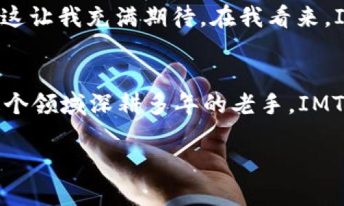 意想不到的數(shù)字錢包選擇：IMTNKEN錢包的實(shí)用價(jià)值

數(shù)字錢包, IMTNKEN, 加密貨幣/guanjianci

引言：數(shù)字化時(shí)代的錢包革命
在這個(gè)數(shù)字快速發(fā)展的時(shí)代，數(shù)字錢包漸漸成為了人們生活中不可或缺的一部分。從傳統(tǒng)的錢包轉(zhuǎn)向數(shù)字錢包的轉(zhuǎn)變，不僅是科技的進(jìn)步，更是生活方式的改變。作為一種新興的支付工具，數(shù)字錢包能夠讓我們更便捷地進(jìn)行交易，安全地存儲(chǔ)資產(chǎn)。今天，我們要重點(diǎn)介紹的，便是IMTNKEN錢包——一種在時(shí)下尤為受到青睞的數(shù)字錢包。

IMTNKEN錢包介紹
IMTNKEN錢包是一款功能強(qiáng)大的數(shù)字錢包，支持多種加密貨幣的存儲(chǔ)與交易。與許多其他數(shù)字錢包相比，IMTNKEN錢包在安全性、用戶體驗(yàn)和功能的豐富性上都有著令人稱道的表現(xiàn)。很多人可能對(duì)IMTNKEN錢包不太熟悉，但實(shí)際上，它在數(shù)字貨幣圈子中已經(jīng)逐漸嶄露頭角。

實(shí)用價(jià)值：為什么選擇IMTNKEN錢包？
選擇IMTNKEN錢包的理由有很多，以下是我個(gè)人認(rèn)為最具實(shí)用價(jià)值的幾點(diǎn)：

ul
  listrong安全性高/strong：IMTNKEN錢包采用了多重加密技術(shù)，確保用戶的資產(chǎn)安全。這讓我想起了小時(shí)候在家里存錢的感覺，把錢放在一個(gè)安全的地方，心里踏實(shí)得很。/li
  listrong用戶友好/strong：錢包界面設(shè)計(jì)簡(jiǎn)潔，功能清晰，用戶可以很方便地進(jìn)行操作。一開始我也擔(dān)心自己不夠技術(shù)型，但使用后發(fā)現(xiàn)，IMTNKEN的設(shè)計(jì)非常符合直觀的邏輯。/li
  listrong多幣種支持/strong：支持眾多主流加密貨幣的交易與存儲(chǔ)，方便用戶根據(jù)市場(chǎng)需要隨時(shí)選擇，我真的很喜歡這種靈活性。/li
  listrong社區(qū)活躍/strong：IMTNKEN圍繞用戶建立了一個(gè)活躍的社區(qū)，用戶可以通過社區(qū)分享經(jīng)驗(yàn)、交流交易經(jīng)驗(yàn)，這讓我想起了學(xué)生時(shí)代與同伴們討論的時(shí)光。/li
/ul

我的個(gè)人體驗(yàn)
最近我開始嘗試使用IMTNKEN錢包來管理我的數(shù)字資產(chǎn)。在此之前，我也嘗試過幾款其他的數(shù)字錢包，但它們總有一些小問題，使用起來并不如意。然而，IMTNKEN給我的第一印象是十分良好。
讓我分享一次我用IMTNKEN錢包進(jìn)行交易的經(jīng)歷。那時(shí)候比特幣的價(jià)格在不斷上漲，我恰好有一部分比特幣需要出售。通過IMTNKEN的交易功能，我輕松地完成了這筆交易，交易過程順暢迅速，而且整個(gè)流程讓我感到非常安心。這種高效和安全的交易體驗(yàn)，讓我對(duì)這個(gè)錢包的印象更加深刻。

如何開始使用IMTNKEN錢包？
如果你和我一樣對(duì)IMTNKEN錢包感興趣，下面是一些基礎(chǔ)步驟，可以幫助你快速上手：
ol
  listrong下載并安裝/strong：前往IMTNKEN的官方網(wǎng)站或應(yīng)用商店，下載安裝包并完成安裝。/li
  listrong注冊(cè)賬戶/strong：打開應(yīng)用后，按照提示輸入必要的信息來注冊(cè)一個(gè)新賬戶。/li
  listrong設(shè)置密碼與安全性/strong：設(shè)置一個(gè)復(fù)雜且獨(dú)特的密碼，并根據(jù)系統(tǒng)提示開啟雙重驗(yàn)證，以增強(qiáng)錢包的安全性。/li
  listrong存入資金/strong：使用錢包內(nèi)提供的地址，將你的加密貨幣轉(zhuǎn)入IMTNKEN錢包。/li
/ol

社區(qū)與支持
IMTNKEN不僅是一個(gè)錢包，它還建立了一個(gè)活躍的用戶社區(qū)。在這個(gè)社區(qū)中，用戶可以互相交流，加深對(duì)加密貨幣及其交易的理解。我曾經(jīng)參與過他們的線上討論，收獲頗豐。討論中，有人分享了他們關(guān)于判斷市場(chǎng)趨勢(shì)的技巧，這些經(jīng)驗(yàn)對(duì)我后來的投資決策非常有幫助。

未來展望
隨著區(qū)塊鏈技術(shù)的不斷發(fā)展，數(shù)字錢包的功能也在不斷完善。IMTNKEN錢包正在不斷升級(jí)，未來可能會(huì)加入更多的功能，比如支持NFT交易和DAO投票等，這讓我充滿期待。在我看來，IMTNKEN錢包的未來非常光明，尤其是在當(dāng)前加密貨幣生態(tài)系統(tǒng)快速發(fā)展的背景下。

結(jié)語
IMTNKEN錢包的興起，不僅吸引了我這樣的普通用戶，也在逐步改變?nèi)藗兊南M(fèi)方式和資產(chǎn)管理理念。無論你是剛剛接觸數(shù)字貨幣的新人，還是已經(jīng)在這個(gè)領(lǐng)域深耕多年的老手，IMTNKEN錢包都能為你提供更好的服務(wù)與體驗(yàn)?？傊瑪?shù)字錢包是我們迎接未來生活的一把鑰匙，而IMTNKEN錢包無疑是那把鑰匙中最為閃亮的一把。

希望每一個(gè)人都能在數(shù)字化的時(shí)代中，享受科技帶來的便利與樂趣。