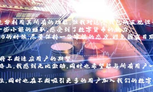 在討論imToken錢包的不同版本之前，我們需要了解imToken是什么，以及它在加密貨幣領域中的重要性。imToken是一款基于區(qū)塊鏈技術的數(shù)字貨幣錢包，旨在為用戶提供安全、便捷的數(shù)字資產(chǎn)管理服務。自推出以來，imToken一直在不斷更新和改進，以滿足不斷變化的市場需求和用戶體驗。在這篇文章中，我們將詳細探討imToken錢包的幾個主要版本以及各自的特點、優(yōu)缺點。

imToken錢包的概述
imToken錢包于2016年推出，宛如一顆新星迅速崛起，成為了用戶進行數(shù)字資產(chǎn)管理的重要工具。imToken不僅支持比特幣、以太坊等主流數(shù)字貨幣，還具備去中心化的交易功能，允許用戶以無需中介的方式進行資產(chǎn)交換。

imToken的版本與特點
隨著技術的不斷發(fā)展，imToken也推出了多個版本。以下是幾個主要的版本以及它們各自的特點：

h41. imToken 1.x/h4
這是imToken早期的版本，聚焦于數(shù)字資產(chǎn)的基本管理功能。用戶可以輕松發(fā)送、接收、查看資產(chǎn)，支持雙向轉換的去中心化交易。
優(yōu)點：
ul
    li界面友好，易于上手。/li
    li支持多種數(shù)字貨幣，方便用戶管理。/li
/ul
缺點：
ul
    li安全性相對較低，缺乏多重簽名等高階安全功能。/li
/ul

h42. imToken 2.0/h4
imToken 2.0是一個顯著升級的版本，增加了DEX（去中心化交易所）功能，允許用戶在錢包內(nèi)直接交易資產(chǎn)。它還引入了Token Swap功能，使資產(chǎn)轉換變得更加簡單快捷。
優(yōu)點：
ul
    li集成了DEX，交易體驗提升。/li
    li提供更好的用戶界面和操作體驗。/li
/ul
缺點：
ul
    li部分用戶反映新版本的功能略顯復雜，需適應。/li
/ul

h43. imToken 3.0/h4
這是imToken的一次重大更新，專注于用戶體驗。面向DeFi用戶，進行了一系列強大的功能升級，例如流動性挖礦、借貸功能等。這個版本專門為重視DeFi的用戶設計，更多地關注于去中心化金融的整合。
優(yōu)點：
ul
    li提供更全面的DeFi操作功能。/li
    li安全性更高，加強了多重簽名保護。/li
/ul
缺點：
ul
    li對于非DeFi用戶可能顯得功能冗余。/li
/ul

個人經(jīng)歷與看法
回想起我第一次接觸imToken的時候，正是1.x版本。當時我對數(shù)字貨幣幾乎一無所知，下載這個錢包后，第一次體會到區(qū)塊鏈技術帶來的便捷和自由。雖然當時沒能充分利用其所有的功能，但我對這個錢包的直觀設計和操作方式感到驚艷。
隨著市場變化，imToken也在不斷進化。我使用2.0版本的時候，終于體會到了去中心化交易所的樂趣。在我的朋友們都在為幣市波動而煩惱時，我通過imToken做了一些小額的賺取，感受到了數(shù)字貨幣的魅力。
不過對于3.0版本的推出，我也有一些復雜的情緒。隨著DeFi的興起，許多用戶開始追逐更高的收益率，但我總感覺這種賺錢的方式有點不可控。正因如此，我在使用3.0的時候，盡量保持一份審慎的態(tài)度，避免因盲目跟風而造成損失。

imToken的未來
隨著區(qū)塊鏈技術的迅速發(fā)展，不僅僅是imToken，整個加密貨幣錢包市場都在發(fā)生著快速變化。用戶對安全性、便捷性和創(chuàng)新性的需求不同，imToken后續(xù)版本的更新將不斷適應用戶的期望。
我相信，未來的imToken將繼續(xù)為用戶提供更安全、更便捷的資源管理體驗，同時可能會擴展更多的功能，甚至包括NFT和其他新興資產(chǎn)的管理等。在這條加密貨幣的路上，我感到無比激動，同時也希望能與所有用戶一起分享這份屬于未來的財富旅程。

總結來說，imToken錢包作為一個重要的數(shù)字資產(chǎn)管理工具，在不同版本中通過不斷創(chuàng)新與，為用戶提供了豐富的選擇。每個新版本都在流行趨勢中找到了自己的定位，同時也在不斷吸引更多的用戶加入我們的數(shù)字時代。希望我的經(jīng)歷和觀點能對你理解imToken錢包以及區(qū)塊鏈技術有更深入的幫助。