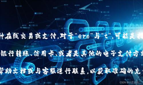 IM錢(qián)包充值通常指的是將資金充入IM錢(qián)包以便用于各種在線交易或支付。對(duì)于“ero”與“t”，可能是指兩種不同的充值方式或貨幣類型，但大致信息不夠明確。

在具體的充值過(guò)程中，通常會(huì)有多種支付方式，比如通過(guò)銀行轉(zhuǎn)賬、信用卡、或者是其他的電子支付方式。如果您能提供更多背景，或許我能給您更詳細(xì)的幫助。

如果是在某個(gè)特定平臺(tái)或系統(tǒng)上，建議您查閱其官方的幫助文檔或與客服進(jìn)行聯(lián)系，以獲取準(zhǔn)確的充值信息及相關(guān)細(xì)節(jié)。
