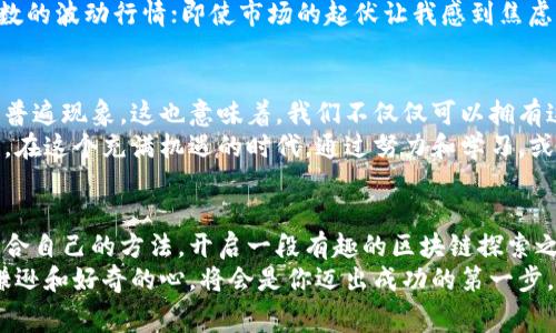   如何獲取國(guó)內(nèi)免費(fèi)的區(qū)塊鏈幣，開(kāi)啟你的區(qū)塊鏈探索之旅 / 
 guanjianci 區(qū)塊鏈, 免費(fèi)幣, 數(shù)字資產(chǎn) /guanjianci 

引言：區(qū)塊鏈的魅力
在當(dāng)今這個(gè)信息化和數(shù)字化快速發(fā)展的時(shí)代，區(qū)塊鏈技術(shù)已經(jīng)成為一個(gè)熱門(mén)的詞匯。它不僅僅是比特幣等數(shù)字貨幣的基礎(chǔ)技術(shù)，更是改變我們思考、交易和信任體系的重要工具。提到區(qū)塊鏈幣，很多人會(huì)首先想到昂貴的比特幣、以太坊等。然而，在這片廣闊的數(shù)字資產(chǎn)領(lǐng)域中，免費(fèi)獲得區(qū)塊鏈幣的機(jī)會(huì)也是大有可為的。

什么是區(qū)塊鏈幣？
區(qū)塊鏈幣是指基于區(qū)塊鏈技術(shù)發(fā)行的數(shù)字貨幣，像比特幣、以太坊都是它的代表。區(qū)塊鏈幣具有去中心化、透明、安全等特點(diǎn)，很多人開(kāi)始把它們視為投資和財(cái)富增值的機(jī)會(huì)。隨著越來(lái)越多的人了解到區(qū)塊鏈的特點(diǎn)，如何獲取這些數(shù)字資產(chǎn)成為了大家最關(guān)心的話題之一。

免費(fèi)獲取區(qū)塊鏈幣的渠道
獲取免費(fèi)的區(qū)塊鏈幣的渠道有很多，下面就為大家詳細(xì)介紹幾種常見(jiàn)且實(shí)用的方法。

h41. 空投（Airdrop）/h4
空投是指區(qū)塊鏈項(xiàng)目為了宣傳和推廣其代幣，將一定數(shù)量的代幣免費(fèi)發(fā)放給區(qū)塊鏈用戶。一些新興項(xiàng)目在推出初期，往往會(huì)通過(guò)空投來(lái)吸引用戶關(guān)注。你只需要關(guān)注相關(guān)項(xiàng)目的官方社交媒體、參與指定活動(dòng)，甚至只需注冊(cè)一個(gè)錢(qián)包地址，就有可能獲得免費(fèi)的代幣。
例如，我在朋友的推薦下，參與了一個(gè)未上市的新項(xiàng)目空投。在注冊(cè)完錢(qián)包和加入他們的社交群后，沒(méi)多久就收到了幾百個(gè)代幣，雖然它們現(xiàn)在價(jià)值不高，但長(zhǎng)遠(yuǎn)來(lái)看，這是一種很好的嘗試，或許能夠迎來(lái)價(jià)格的暴漲。

h42. 完成任務(wù)獲取獎(jiǎng)勵(lì)/h4
很多區(qū)塊鏈項(xiàng)目都會(huì)設(shè)立一些任務(wù)，只要你完成這些簡(jiǎn)單的任務(wù)，比如關(guān)注社交賬號(hào)、轉(zhuǎn)發(fā)文章、參與調(diào)研等，就可以得到免費(fèi)的區(qū)塊鏈幣。這種方法不僅能夠讓你了解項(xiàng)目的背景和進(jìn)展，還能在輕松的過(guò)程中收獲一些數(shù)字資產(chǎn)。
記得有一次，我參加了一個(gè)加密貨幣項(xiàng)目的推廣活動(dòng)，每完成一個(gè)任務(wù)就能拿到若干代幣，盡管任務(wù)簡(jiǎn)單，但我從中也收獲了對(duì)這個(gè)行業(yè)的深入理解。雖然這些代幣現(xiàn)在的流動(dòng)性不高，可行的知識(shí)和參與的經(jīng)歷卻是無(wú)價(jià)的。

h43. 參加線上活動(dòng)和比賽/h4
區(qū)塊鏈和加密貨幣領(lǐng)域，常常會(huì)開(kāi)展一些線上活動(dòng)或比賽，比如交易大賽、技術(shù)開(kāi)發(fā)大賽等。這些活動(dòng)通常會(huì)設(shè)置豐富的獎(jiǎng)勵(lì)，表現(xiàn)優(yōu)異的參與者將能夠獲得免費(fèi)的區(qū)塊鏈幣或相應(yīng)的獎(jiǎng)勵(lì)。
我曾經(jīng)參與過(guò)一個(gè)交易模擬大賽，雖然競(jìng)爭(zhēng)激烈，但通過(guò)不斷學(xué)習(xí)和實(shí)踐，我不僅提高了自己的交易技巧，還獲得了第一名的獎(jiǎng)勵(lì)，收獲了不少主流幣種。這種參與感讓我更加熱愛(ài)這個(gè)行業(yè)，也讓我在學(xué)習(xí)中享受了樂(lè)趣。

幣圈的風(fēng)險(xiǎn)與挑戰(zhàn)
盡管在獲取免費(fèi)的區(qū)塊鏈幣的過(guò)程中，有很多機(jī)會(huì)，但同時(shí)也存在著一定的風(fēng)險(xiǎn)。許多項(xiàng)目并不成熟，有可能是騙局或泡沫，所以在參與之前，務(wù)必做好調(diào)研，了解項(xiàng)目的背景和團(tuán)隊(duì)，避免無(wú)謂的損失。
記得我當(dāng)初參與一個(gè)剛起步的項(xiàng)目時(shí)，沒(méi)去深入研究他們的白皮書(shū)和團(tuán)隊(duì)背景，結(jié)果發(fā)現(xiàn)項(xiàng)目陷入了困境，代幣的價(jià)值也大幅縮水。這次經(jīng)歷讓我明白了，無(wú)論是投資還是獲取免費(fèi)的幣，都需要謹(jǐn)慎和理性，不可盲目追隨熱潮。

如何管理和存儲(chǔ)你的數(shù)字資產(chǎn)
在獲得區(qū)塊鏈幣之后，妥善管理和存儲(chǔ)你的數(shù)字資產(chǎn)顯得尤為重要。安全性和便捷性是兩個(gè)關(guān)鍵因素。使用合適的錢(qián)包，不僅可以更方便地管理你的資產(chǎn)，還能增強(qiáng)安全性，比如選擇冷錢(qián)包存儲(chǔ)長(zhǎng)期持有的代幣，而熱錢(qián)包適合日常交易和使用。
我自己一直在使用硬件錢(qián)包，雖然一開(kāi)始設(shè)定略顯復(fù)雜，但一旦設(shè)置好，安全性得到保障，我心里也踏實(shí)很多。這份安全感，伴我度過(guò)了無(wú)數(shù)的波動(dòng)行情；即使市場(chǎng)的起伏讓我感到焦慮，但我依然能保持冷靜，靜待時(shí)機(jī)。

未來(lái)展望：區(qū)塊鏈?zhǔn)澜绲臒o(wú)限可能
在區(qū)塊鏈技術(shù)不斷發(fā)展的背景下，未來(lái)的數(shù)字資產(chǎn)將會(huì)越來(lái)越多樣化。我相信，隨著技術(shù)的成熟和用戶的增加，免費(fèi)的區(qū)塊鏈幣或?qū)⒊蔀槠毡楝F(xiàn)象。這也意味著，我們不僅僅可以擁有這些數(shù)字資產(chǎn)，還能通過(guò)參與、學(xué)習(xí)、交流等方式來(lái)豐富自己的經(jīng)驗(yàn)和知識(shí)。
我常常想起兒時(shí)對(duì)未來(lái)的設(shè)想，那時(shí)候我希望能夠過(guò)上自由自在、充滿創(chuàng)造力的生活。而如今，區(qū)塊鏈的崛起讓我看到了這一切的可能性。在這個(gè)充滿機(jī)遇的時(shí)代，通過(guò)努力和學(xué)習(xí)，或許真的能實(shí)現(xiàn)我兒時(shí)的夢(mèng)想。

結(jié)語(yǔ)：邁出第一步，開(kāi)啟你的區(qū)塊鏈旅程
無(wú)論你對(duì)區(qū)塊鏈的了解有多少，獲取免費(fèi)區(qū)塊鏈幣的機(jī)會(huì)總在你的身邊，關(guān)鍵在于你愿不愿意去探索、去學(xué)習(xí)。希望本文能幫助你找到適合自己的方法，開(kāi)啟一段有趣的區(qū)塊鏈探索之旅。
記住，每一次嘗試都是一次投資，而每一筆投資都值得我們認(rèn)真對(duì)待。無(wú)論是獲取免費(fèi)的區(qū)塊鏈幣，還是在投資的大路上行走，保持一顆謙遜和好奇的心，將會(huì)是你邁出成功的第一步。讓我們一起在區(qū)塊鏈的世界中探索、發(fā)現(xiàn)、成長(zhǎng)！