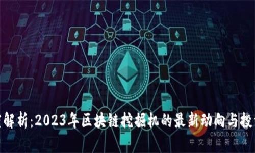 : 深度解析：2023年區(qū)塊鏈挖掘機(jī)的最新動(dòng)向與投資價(jià)值