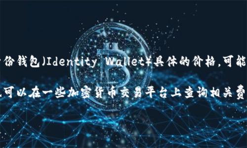 imToken 是一款流行的數(shù)字資產(chǎn)錢包，主要用于存儲和管理各種加密貨幣，比如以太坊（ETH）和ERC-20代幣。關于 imToken 身份錢包（Identity Wallet）具體的價格，可能會隨市場的變化而變化，通常錢包軟件本身是免費的，但使用過程中可能涉及到的交易費用、轉(zhuǎn)賬費用等是由區(qū)塊鏈網(wǎng)絡決定的。

如果你對 imToken 的使用費用或其交易相關費用感興趣，建議直接訪問其官方網(wǎng)站或查看其官方社區(qū)以獲得最新信息，同時也可以在一些加密貨幣交易平臺上查詢相關費用。

如果你還有其他關于 imToken 或者數(shù)字貨幣錢包的問題，歡迎繼續(xù)提問！