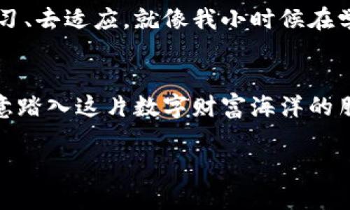 區(qū)塊鏈幣圈：解鎖數(shù)字貨幣世界的秘密
區(qū)塊鏈, 數(shù)字貨幣, 投資/guanjianci

引言：區(qū)塊鏈是什么？
在我們深入了解區(qū)塊鏈幣圈之前，首先得弄清楚什么是區(qū)塊鏈。區(qū)塊鏈是一種分布式賬本技術，它能夠安全、透明地記錄所有的交易。想象一下，過去我們進行的每一筆交易都被記在一個巨大的公賬本上，而每個人都可以看到這個賬本。這樣一來，任何人都無法隨意篡改記錄，從而增加了交易的安全性和可靠性。

幣圈的起源與發(fā)展
幣圈，顧名思義，就是指以數(shù)字貨幣為核心的一個金融環(huán)境。2009年，比特幣的誕生標志著幣圈的開始。比特幣是區(qū)塊鏈技術的首次應用，它不僅僅是一種數(shù)字貨幣，更是一種去中心化的金融理念。隨著時間的推移，越來越多的數(shù)字貨幣如雨后春筍般涌現(xiàn)，形成了如今的繁榮幣圈。

幣圈的組成部分
幣圈的核心組成部分主要包括數(shù)字貨幣、交易平臺、錢包、區(qū)塊鏈技術以及各種衍生金融產(chǎn)品等。
ul
    listrong數(shù)字貨幣/strong：這是幣圈的基礎，常見的數(shù)字貨幣包括比特幣、以太坊、Ripple等。/li
    listrong交易平臺/strong：像Binance、Coinbase這樣的交易所是用戶買賣數(shù)字貨幣的主要場所。/li
    listrong錢包/strong：用戶需要一個數(shù)字錢包來存儲自己的數(shù)字貨幣，這就像是銀行的賬戶。/li
    listrong區(qū)塊鏈技術/strong：支撐所有數(shù)字貨幣交易的背后技術。/li
    listrong衍生金融產(chǎn)品/strong：包括期貨、期權等交易工具，為投資者提供更多的投資策略。/li
/ul

我的幣圈經(jīng)歷
回想起我第一次接觸幣圈的情景，那是2017年的一次偶然。我一直對投資和理財感興趣，但我從未真正接觸過數(shù)字貨幣。一次偶然的機會，我在朋友的推薦下下載了一個交易平臺的應用，開始研究比特幣。
起初我并不太了解這個行業(yè)，甚至有些猶豫。在經(jīng)歷了一番了解后，我發(fā)現(xiàn)數(shù)字貨幣的升值潛力巨大。就在那一年，比特幣的價格從幾千美元一路飆升至近兩萬美元，我感受到了一種強烈的投資沖動，并開始小額投資。在那個過程中，我見證了數(shù)字貨幣市場的瘋狂與魅力，也經(jīng)歷了無數(shù)的波動，這讓我更加珍惜學習的機會。

加入幣圈的理由
那么，為什么那么多人愿意加入幣圈呢？這其中的原因可以總結(jié)成幾個方面：
ul
    listrong投資機會/strong：幣圈提供了傳統(tǒng)金融市場所無法比擬的高回報潛力。雖然風險也很高，但許多投資者樂于冒險。/li
    listrong去中心化理念/strong：很多人相信區(qū)塊鏈的去中心化特性能夠賦予普通人更多的經(jīng)濟自主權。/li
    listrong創(chuàng)新技術/strong：區(qū)塊鏈和數(shù)字貨幣的快速發(fā)展吸引了大量的技術愛好者加入。/li
/ul

數(shù)字貨幣的未來
對于數(shù)字貨幣的未來，各種觀點層出不窮。從我個人的看法來看，隨著技術的不斷進步，區(qū)塊鏈的應用場景將會越來越廣泛。不僅限于貨幣交易，許多行業(yè)如金融、物流、醫(yī)療等都可能借助區(qū)塊鏈技術實現(xiàn)更高效的管理與透明度。

個人感悟：成長與堅持
在逐漸深入幣圈的過程中，我認識到投資不僅僅是追求財富的游戲，更是自我成長的歷程。無論是面對市場的波動還是技術的挑戰(zhàn)，我都努力去學習、去適應。就像我小時候在學習新知識時的那種興奮感，幣圈的每一次學習、每一次投資，都讓我充滿期待與動力。

結(jié)語：邁向未來
回顧我的幣圈之旅，我感到無比欣慰。雖然前路依然充滿挑戰(zhàn)，但我相信，隨著數(shù)字貨幣與區(qū)塊鏈的不斷演進，未來的可能性是無限的。希望每位愿意踏入這片數(shù)字財富海洋的朋友們，都能在其中找到屬于自己的幸福與成長。

讓我們一同期待幣圈的未來吧！無論是投資還是技術創(chuàng)新，區(qū)塊鏈都有著廣闊的前景，值得每一個認真對待的你去探索并擁抱！