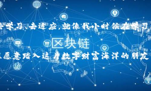 區(qū)塊鏈幣圈：解鎖數(shù)字貨幣世界的秘密
區(qū)塊鏈, 數(shù)字貨幣, 投資/guanjianci

引言：區(qū)塊鏈是什么？
在我們深入了解區(qū)塊鏈幣圈之前，首先得弄清楚什么是區(qū)塊鏈。區(qū)塊鏈是一種分布式賬本技術，它能夠安全、透明地記錄所有的交易。想象一下，過去我們進行的每一筆交易都被記在一個巨大的公賬本上，而每個人都可以看到這個賬本。這樣一來，任何人都無法隨意篡改記錄，從而增加了交易的安全性和可靠性。

幣圈的起源與發(fā)展
幣圈，顧名思義，就是指以數(shù)字貨幣為核心的一個金融環(huán)境。2009年，比特幣的誕生標志著幣圈的開始。比特幣是區(qū)塊鏈技術的首次應用，它不僅僅是一種數(shù)字貨幣，更是一種去中心化的金融理念。隨著時間的推移，越來越多的數(shù)字貨幣如雨后春筍般涌現(xiàn)，形成了如今的繁榮幣圈。

幣圈的組成部分
幣圈的核心組成部分主要包括數(shù)字貨幣、交易平臺、錢包、區(qū)塊鏈技術以及各種衍生金融產(chǎn)品等。
ul
    listrong數(shù)字貨幣/strong：這是幣圈的基礎，常見的數(shù)字貨幣包括比特幣、以太坊、Ripple等。/li
    listrong交易平臺/strong：像Binance、Coinbase這樣的交易所是用戶買賣數(shù)字貨幣的主要場所。/li
    listrong錢包/strong：用戶需要一個數(shù)字錢包來存儲自己的數(shù)字貨幣，這就像是銀行的賬戶。/li
    listrong區(qū)塊鏈技術/strong：支撐所有數(shù)字貨幣交易的背后技術。/li
    listrong衍生金融產(chǎn)品/strong：包括期貨、期權等交易工具，為投資者提供更多的投資策略。/li
/ul

我的幣圈經(jīng)歷
回想起我第一次接觸幣圈的情景，那是2017年的一次偶然。我一直對投資和理財感興趣，但我從未真正接觸過數(shù)字貨幣。一次偶然的機會，我在朋友的推薦下下載了一個交易平臺的應用，開始研究比特幣。
起初我并不太了解這個行業(yè)，甚至有些猶豫。在經(jīng)歷了一番了解后，我發(fā)現(xiàn)數(shù)字貨幣的升值潛力巨大。就在那一年，比特幣的價格從幾千美元一路飆升至近兩萬美元，我感受到了一種強烈的投資沖動，并開始小額投資。在那個過程中，我見證了數(shù)字貨幣市場的瘋狂與魅力，也經(jīng)歷了無數(shù)的波動，這讓我更加珍惜學習的機會。

加入幣圈的理由
那么，為什么那么多人愿意加入幣圈呢？這其中的原因可以總結(jié)成幾個方面：
ul
    listrong投資機會/strong：幣圈提供了傳統(tǒng)金融市場所無法比擬的高回報潛力。雖然風險也很高，但許多投資者樂于冒險。/li
    listrong去中心化理念/strong：很多人相信區(qū)塊鏈的去中心化特性能夠賦予普通人更多的經(jīng)濟自主權。/li
    listrong創(chuàng)新技術/strong：區(qū)塊鏈和數(shù)字貨幣的快速發(fā)展吸引了大量的技術愛好者加入。/li
/ul

數(shù)字貨幣的未來
對于數(shù)字貨幣的未來，各種觀點層出不窮。從我個人的看法來看，隨著技術的不斷進步，區(qū)塊鏈的應用場景將會越來越廣泛。不僅限于貨幣交易，許多行業(yè)如金融、物流、醫(yī)療等都可能借助區(qū)塊鏈技術實現(xiàn)更高效的管理與透明度。

個人感悟：成長與堅持
在逐漸深入幣圈的過程中，我認識到投資不僅僅是追求財富的游戲，更是自我成長的歷程。無論是面對市場的波動還是技術的挑戰(zhàn)，我都努力去學習、去適應。就像我小時候在學習新知識時的那種興奮感，幣圈的每一次學習、每一次投資，都讓我充滿期待與動力。

結(jié)語：邁向未來
回顧我的幣圈之旅，我感到無比欣慰。雖然前路依然充滿挑戰(zhàn)，但我相信，隨著數(shù)字貨幣與區(qū)塊鏈的不斷演進，未來的可能性是無限的。希望每位愿意踏入這片數(shù)字財富海洋的朋友們，都能在其中找到屬于自己的幸福與成長。

讓我們一同期待幣圈的未來吧！無論是投資還是技術創(chuàng)新，區(qū)塊鏈都有著廣闊的前景，值得每一個認真對待的你去探索并擁抱！