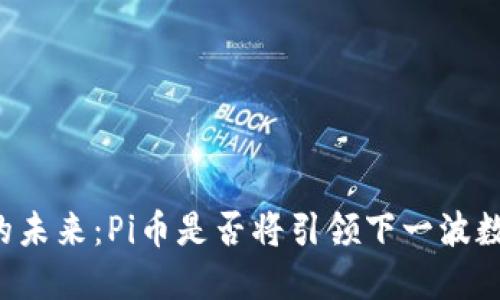 區(qū)塊鏈技術(shù)的未來(lái)：Pi幣是否將引領(lǐng)下一波數(shù)字貨幣革命？